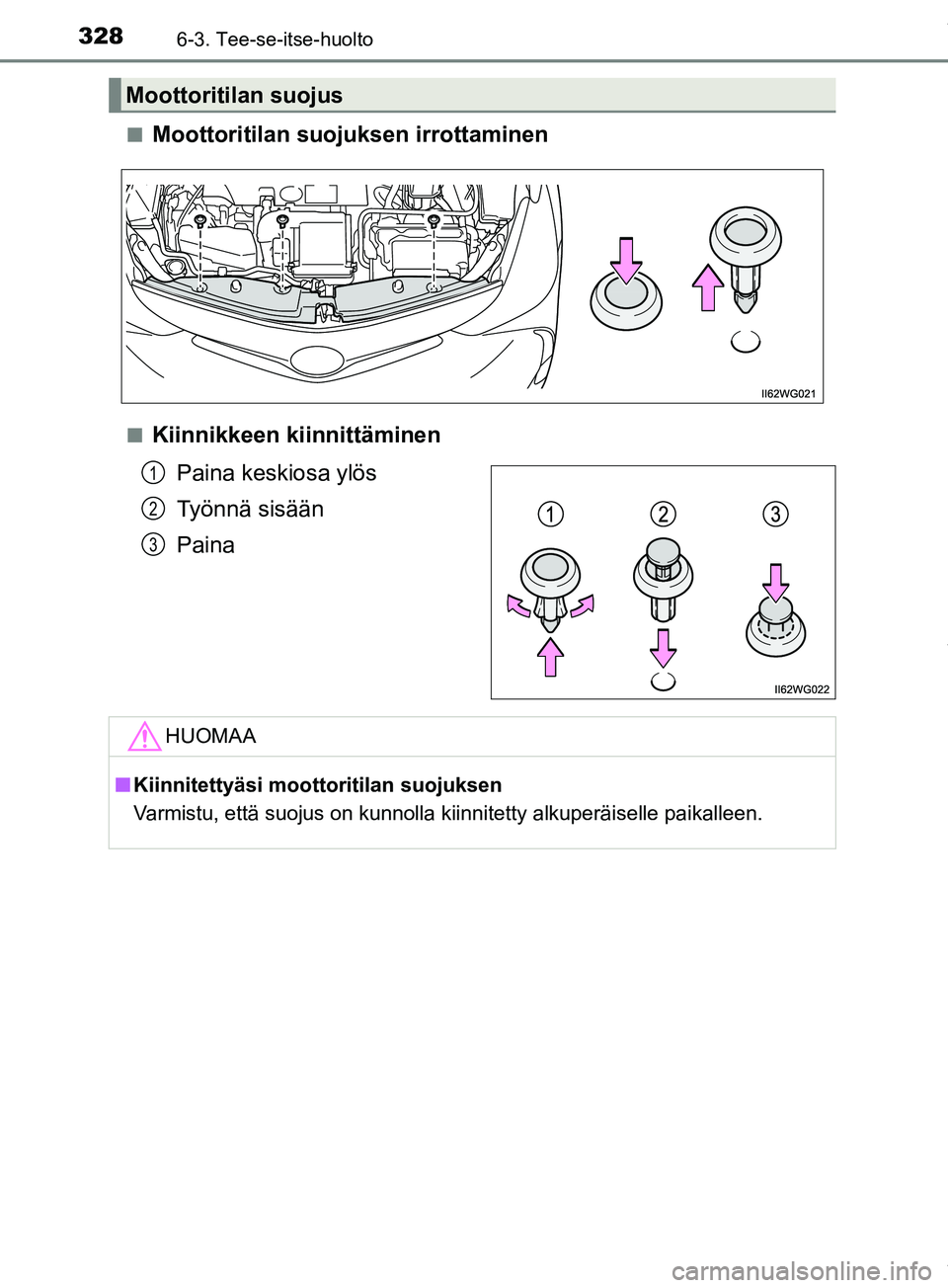 TOYOTA PRIUS PLUS 2019 Omistajan Käsikirja (in Finnish) 3286-3. Tee-se-itse-huolto
PRIUS +_OM47D30FIn
Moottoritilan suojuksen irrottaminen
nKiinnikkeen kiinnittäminen
Paina keskiosa ylös
Työnnä sisään
Paina
Moottoritilan suojus
1
2
3
HUOMAA
nKiinnite TOYOTA PRIUS PLUS 2019 Omistajan Käsikirja (in Finnish) 3286-3. Tee-se-itse-huolto
PRIUS +_OM47D30FIn
Moottoritilan suojuksen irrottaminen
nKiinnikkeen kiinnittäminen
Paina keskiosa ylös
Työnnä sisään
Paina
Moottoritilan suojus
1
2
3
HUOMAA
nKiinnite
