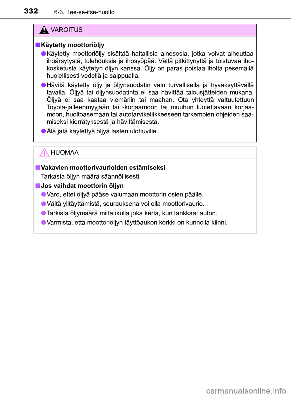TOYOTA PRIUS PLUS 2019 Omistajan Käsikirja (in Finnish) 3326-3. Tee-se-itse-huolto
PRIUS +_OM47D30FI
VAROITUS
n Käytetty moottoriöljy
l Käytetty moottoriöljy sisältää haitallisia ainesosia, jotka voivat aiheuttaa
ihoärsytystä, tulehduksia ja ihosy TOYOTA PRIUS PLUS 2019 Omistajan Käsikirja (in Finnish) 3326-3. Tee-se-itse-huolto
PRIUS +_OM47D30FI
VAROITUS
n Käytetty moottoriöljy
l Käytetty moottoriöljy sisältää haitallisia ainesosia, jotka voivat aiheuttaa
ihoärsytystä, tulehduksia ja ihosy