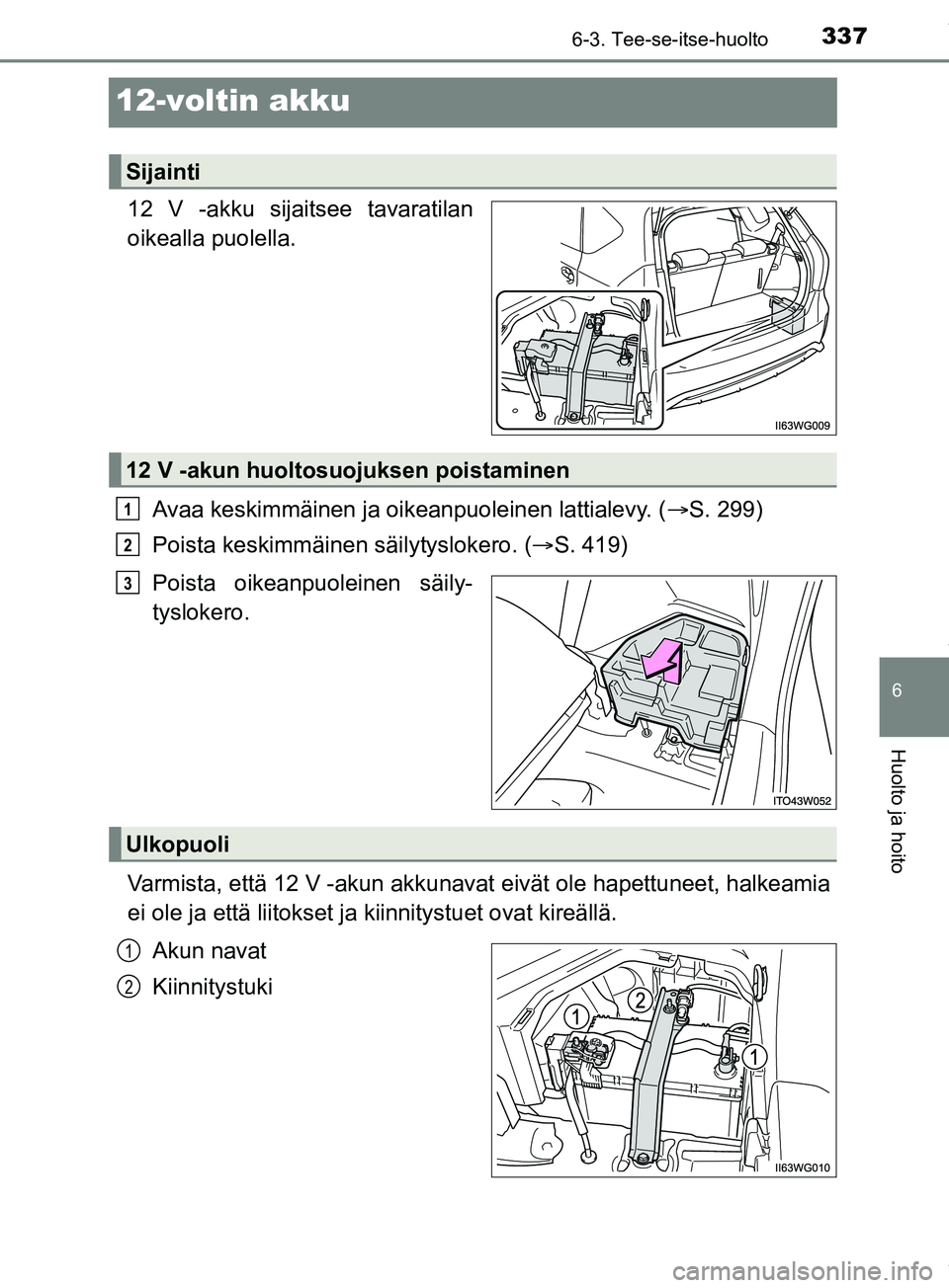 TOYOTA PRIUS PLUS 2019 Omistajan Käsikirja (in Finnish) 3376-3. Tee-se-itse-huolto
PRIUS +_OM47D30FI
6
Huolto ja hoito
12-voltin akku
12 V -akku sijaitsee tavaratilan
oikealla puolella.Avaa keskimmäinen ja oikeanpuoleinen lattialevy. ( S. 299)
Poista k TOYOTA PRIUS PLUS 2019 Omistajan Käsikirja (in Finnish) 3376-3. Tee-se-itse-huolto
PRIUS +_OM47D30FI
6
Huolto ja hoito
12-voltin akku
12 V -akku sijaitsee tavaratilan
oikealla puolella.Avaa keskimmäinen ja oikeanpuoleinen lattialevy. ( S. 299)
Poista k