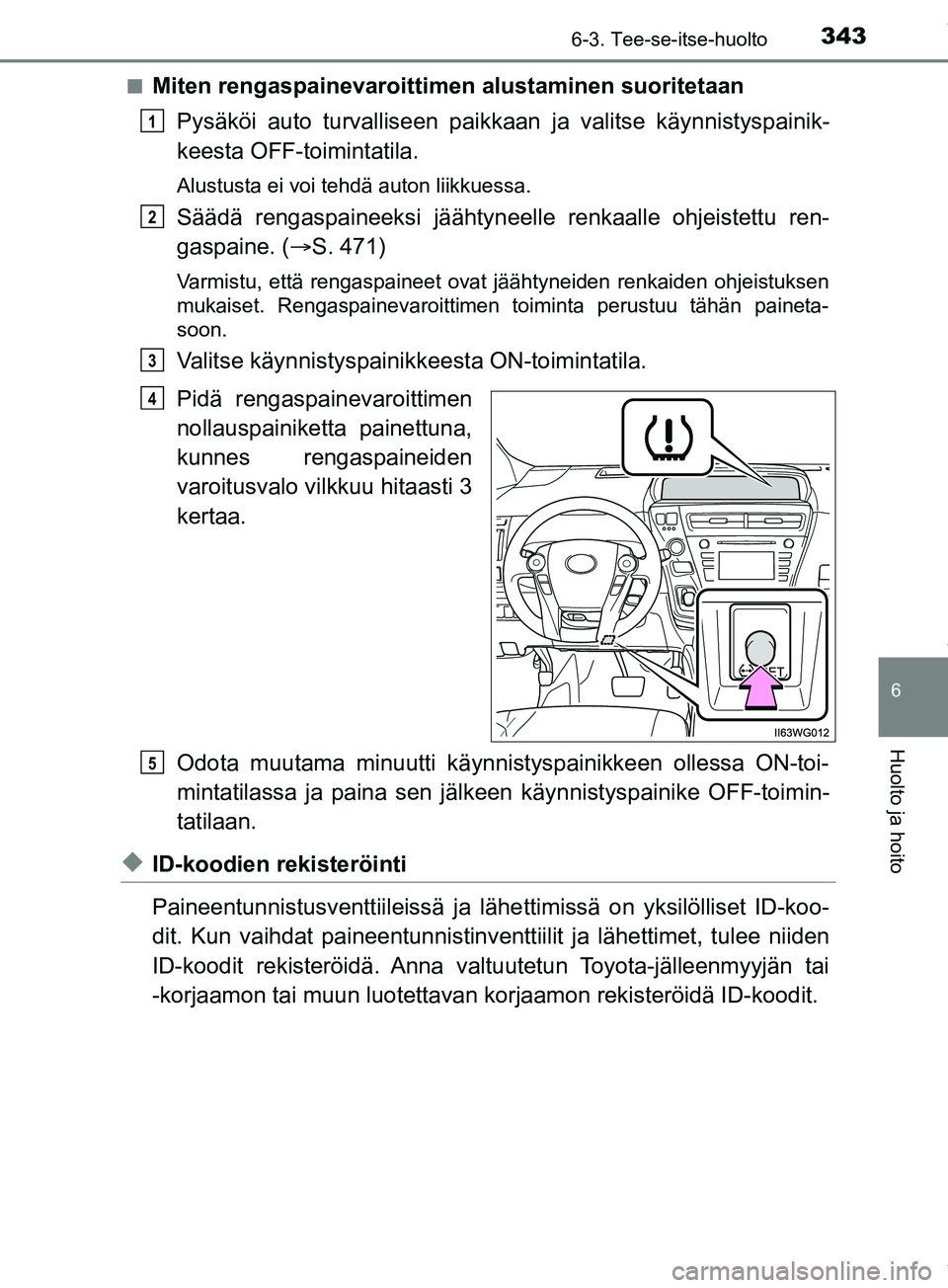 TOYOTA PRIUS PLUS 2019 Omistajan Käsikirja (in Finnish) 3436-3. Tee-se-itse-huolto
PRIUS +_OM47D30FI
6
Huolto ja hoito
nMiten rengaspainevaroittimen alustaminen suoritetaan
Pysäköi auto turvalliseen paik kaan ja valitse käynnistyspainik-
keesta OFF-toim TOYOTA PRIUS PLUS 2019 Omistajan Käsikirja (in Finnish) 3436-3. Tee-se-itse-huolto
PRIUS +_OM47D30FI
6
Huolto ja hoito
nMiten rengaspainevaroittimen alustaminen suoritetaan
Pysäköi auto turvalliseen paik kaan ja valitse käynnistyspainik-
keesta OFF-toim