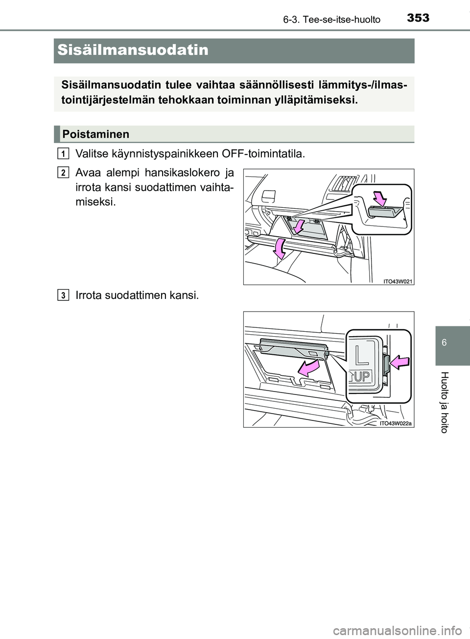 TOYOTA PRIUS PLUS 2019 Omistajan Käsikirja (in Finnish) 3536-3. Tee-se-itse-huolto
PRIUS +_OM47D30FI
6
Huolto ja hoito
Sisäilmansuodatin
Valitse käynnistyspainikkeen OFF-toimintatila.
Avaa alempi hansikaslokero ja
irrota kansi suodattimen vaihta-
miseksi TOYOTA PRIUS PLUS 2019 Omistajan Käsikirja (in Finnish) 3536-3. Tee-se-itse-huolto
PRIUS +_OM47D30FI
6
Huolto ja hoito
Sisäilmansuodatin
Valitse käynnistyspainikkeen OFF-toimintatila.
Avaa alempi hansikaslokero ja
irrota kansi suodattimen vaihta-
miseksi