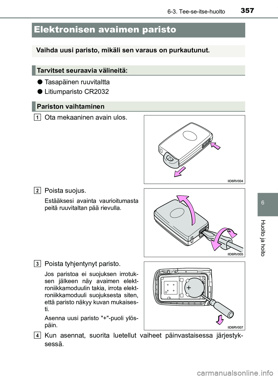 TOYOTA PRIUS PLUS 2019 Omistajan Käsikirja (in Finnish) 3576-3. Tee-se-itse-huolto
PRIUS +_OM47D30FI
6
Huolto ja hoito
Elektronisen avaimen paristo
lTasapäinen ruuvitaltta
l Litiumparisto CR2032
Ota mekaaninen avain ulos.
Poista suojus.
Estääksesi avain TOYOTA PRIUS PLUS 2019 Omistajan Käsikirja (in Finnish) 3576-3. Tee-se-itse-huolto
PRIUS +_OM47D30FI
6
Huolto ja hoito
Elektronisen avaimen paristo
lTasapäinen ruuvitaltta
l Litiumparisto CR2032
Ota mekaaninen avain ulos.
Poista suojus.
Estääksesi avain