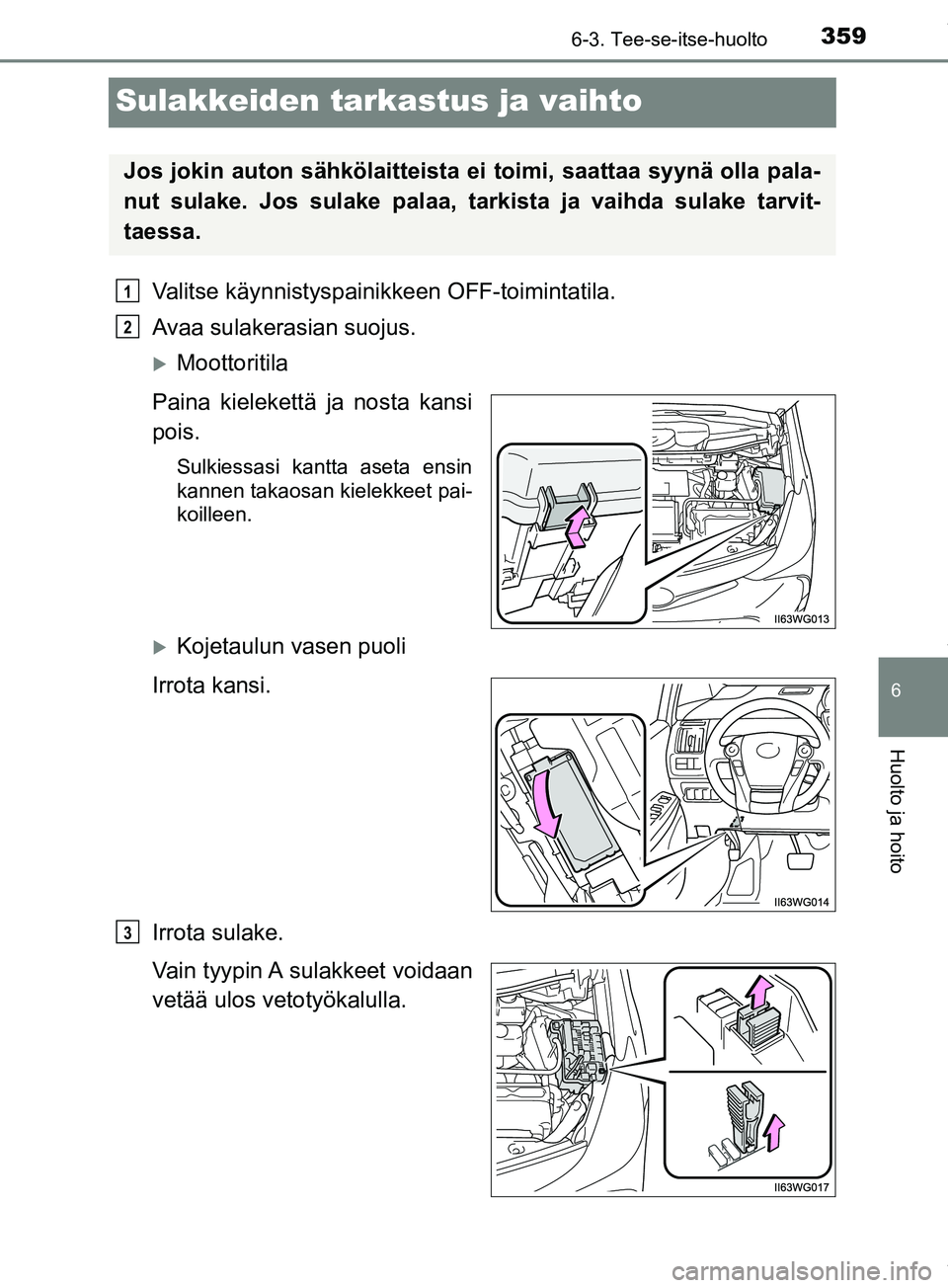 TOYOTA PRIUS PLUS 2019 Omistajan Käsikirja (in Finnish) 3596-3. Tee-se-itse-huolto
PRIUS +_OM47D30FI
6
Huolto ja hoito
Sulakkeiden tarkastus ja vaihto
Valitse käynnistyspainikkeen OFF-toimintatila.
Avaa sulakerasian suojus.
Moottoritila
Paina kielekett TOYOTA PRIUS PLUS 2019 Omistajan Käsikirja (in Finnish) 3596-3. Tee-se-itse-huolto
PRIUS +_OM47D30FI
6
Huolto ja hoito
Sulakkeiden tarkastus ja vaihto
Valitse käynnistyspainikkeen OFF-toimintatila.
Avaa sulakerasian suojus.
Moottoritila
Paina kielekett