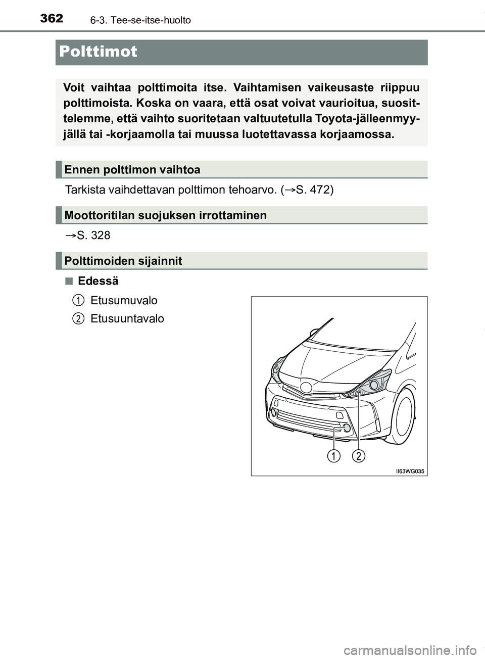 TOYOTA PRIUS PLUS 2019  Omistajan Käsikirja (in Finnish) 3626-3. Tee-se-itse-huolto
PRIUS +_OM47D30FI
Polttimot
Tarkista vaihdettavan polttimon tehoarvo. (S. 472)
 S. 328
nEdessä
Etusumuvalo
Etusuuntavalo
Voit vaihtaa polttimoita itse. Vaihtamisen va