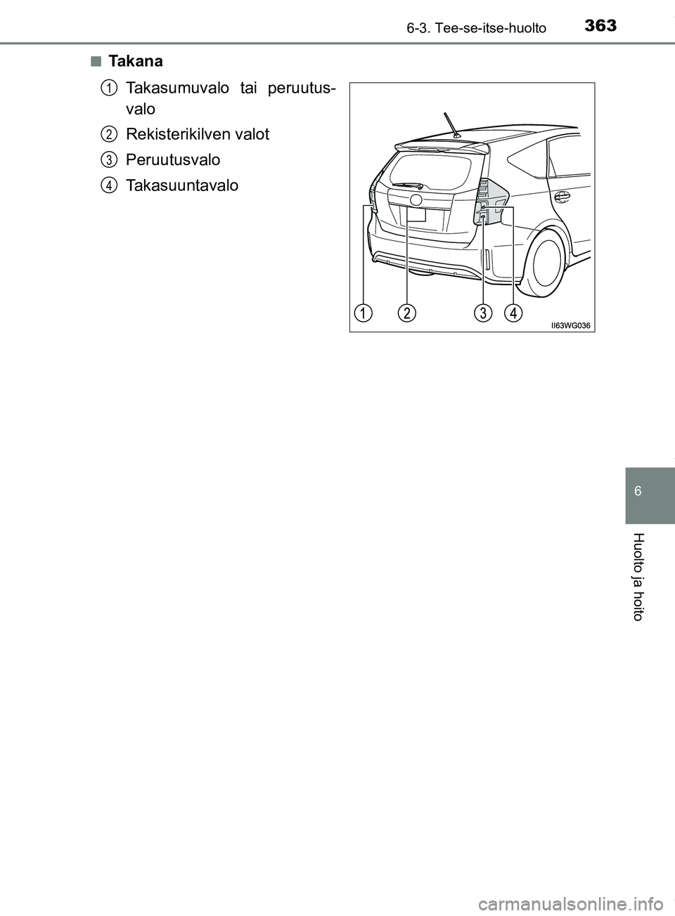 TOYOTA PRIUS PLUS 2019  Omistajan Käsikirja (in Finnish) 3636-3. Tee-se-itse-huolto
PRIUS +_OM47D30FI
6
Huolto ja hoito
nTakanaTakasumuvalo tai peruutus-
valo
Rekisterikilven valot
Peruutusvalo
Takasuuntavalo
1
2
3
4
OM47D30FI.book  Page 363  Friday, March 