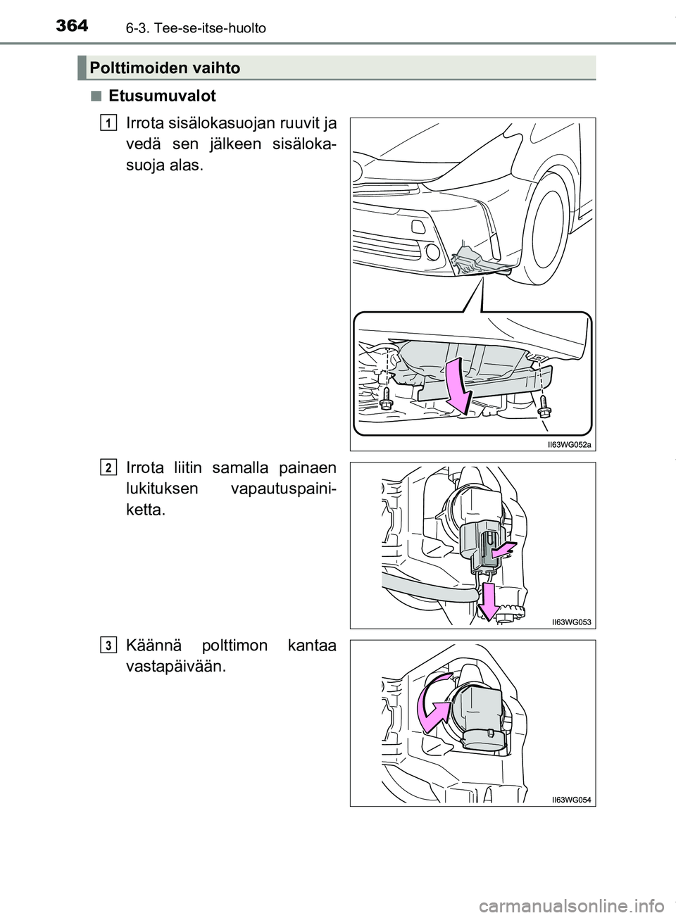 TOYOTA PRIUS PLUS 2019  Omistajan Käsikirja (in Finnish) 3646-3. Tee-se-itse-huolto
PRIUS +_OM47D30FIn
Etusumuvalot
Irrota sisälokasuojan ruuvit ja
vedä sen jälkeen sisäloka-
suoja alas.
Irrota liitin samalla painaen
lukituksen vapautuspaini-
ketta.
Kä