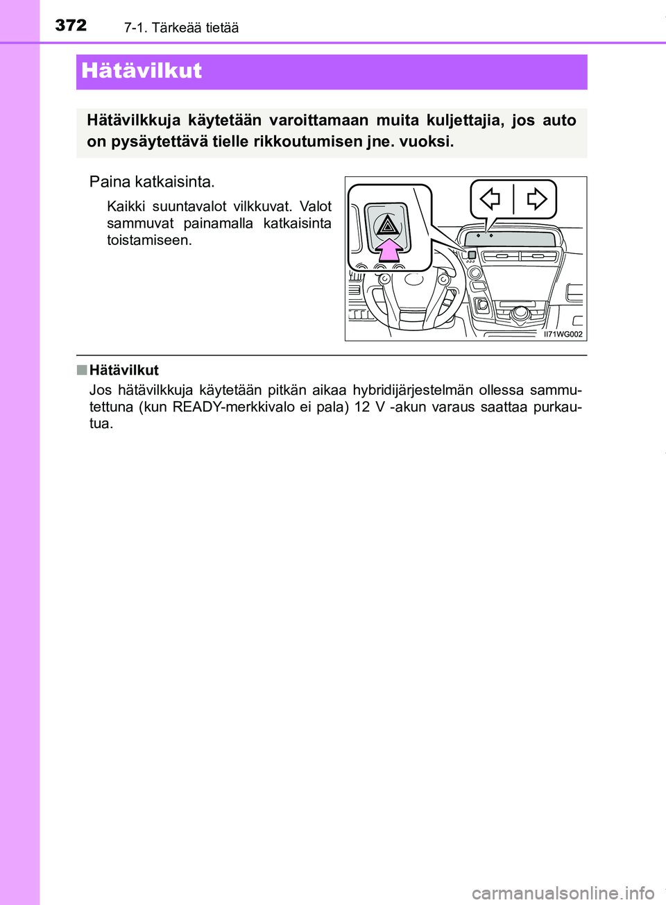 TOYOTA PRIUS PLUS 2019 Omistajan Käsikirja (in Finnish) 3727-1. Tärkeää tietää
PRIUS +_OM47D30FI
Hätävilkut
Paina katkaisinta.
Kaikki suuntavalot vilkkuvat. Valot
sammuvat painamalla katkaisinta
toistamiseen.
nHätävilkut
Jos hätävilkkuja käytet TOYOTA PRIUS PLUS 2019 Omistajan Käsikirja (in Finnish) 3727-1. Tärkeää tietää
PRIUS +_OM47D30FI
Hätävilkut
Paina katkaisinta.
Kaikki suuntavalot vilkkuvat. Valot
sammuvat painamalla katkaisinta
toistamiseen.
nHätävilkut
Jos hätävilkkuja käytet