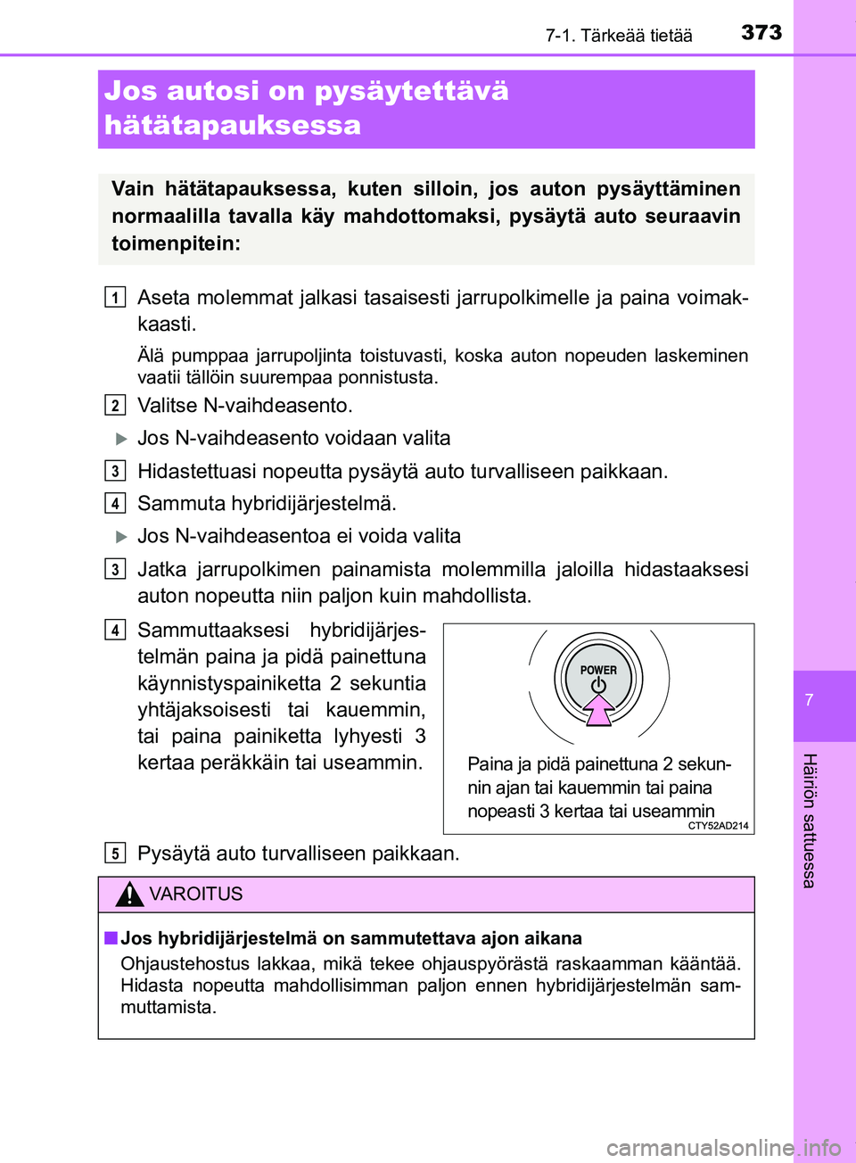 TOYOTA PRIUS PLUS 2019 Omistajan Käsikirja (in Finnish) 3737-1. Tärkeää tietää
PRIUS +_OM47D30FI
7
Häiriön sattuessa
Jos autosi on pysäytettävä
hätätapauksessa
Aseta molemmat jalkasi tasaisesti jarrupolkimelle ja paina voimak-
kaasti.
Älä pu TOYOTA PRIUS PLUS 2019 Omistajan Käsikirja (in Finnish) 3737-1. Tärkeää tietää
PRIUS +_OM47D30FI
7
Häiriön sattuessa
Jos autosi on pysäytettävä
hätätapauksessa
Aseta molemmat jalkasi tasaisesti jarrupolkimelle ja paina voimak-
kaasti.
Älä pu