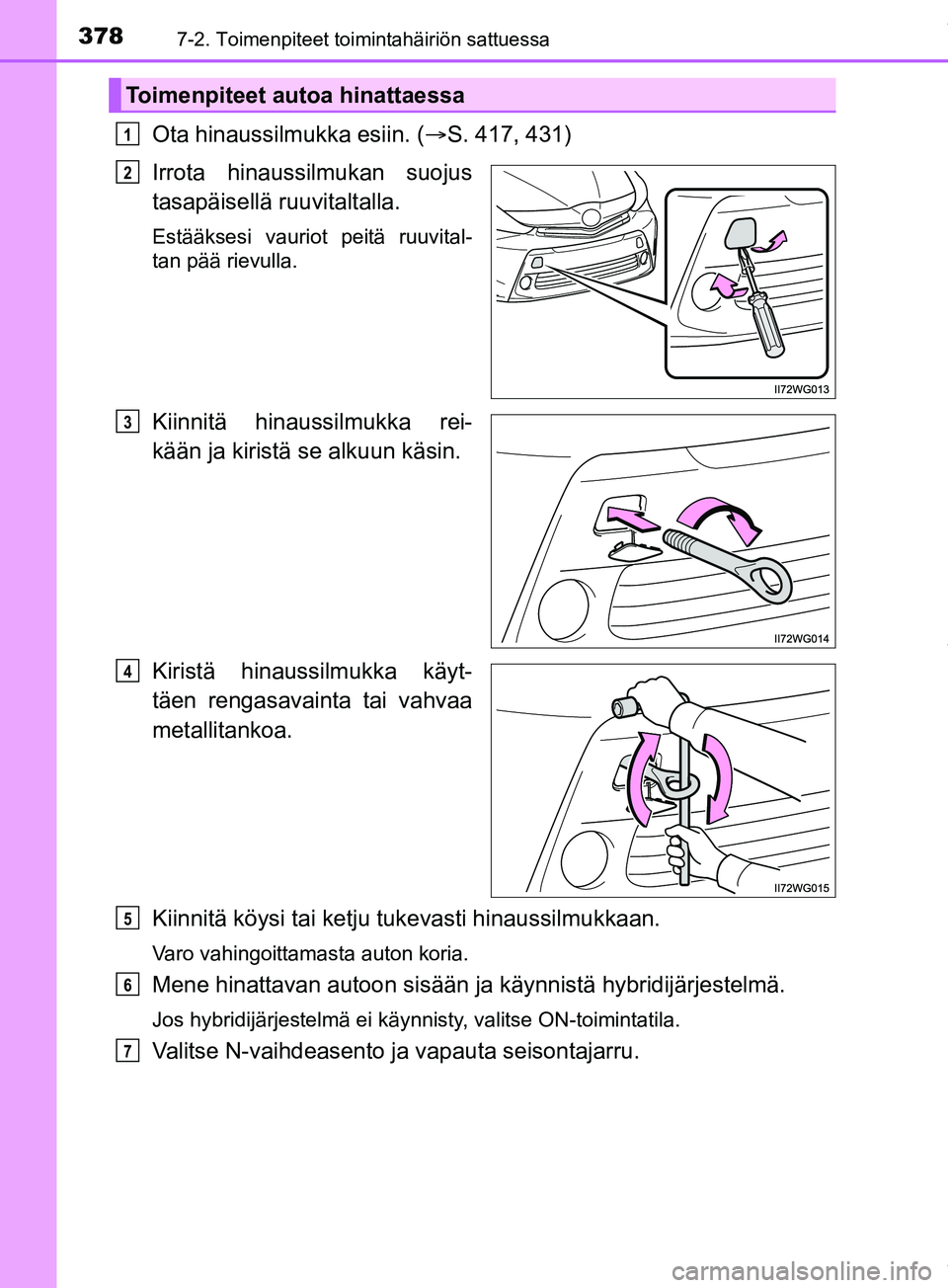 TOYOTA PRIUS PLUS 2019 Omistajan Käsikirja (in Finnish) 3787-2. Toimenpiteet toimintahäiriön sattuessa
PRIUS +_OM47D30FI
Ota hinaussilmukka esiin. (S. 417, 431)
Irrota hinaussilmukan suojus
tasapäisellä ruuvitaltalla.
Estääksesi vauriot peitä ruu TOYOTA PRIUS PLUS 2019 Omistajan Käsikirja (in Finnish) 3787-2. Toimenpiteet toimintahäiriön sattuessa
PRIUS +_OM47D30FI
Ota hinaussilmukka esiin. (S. 417, 431)
Irrota hinaussilmukan suojus
tasapäisellä ruuvitaltalla.
Estääksesi vauriot peitä ruu