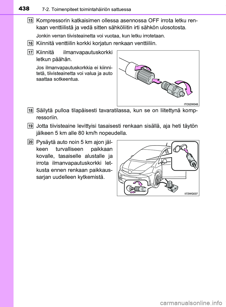 TOYOTA PRIUS PLUS 2019  Omistajan Käsikirja (in Finnish) 4387-2. Toimenpiteet toimintahäiriön sattuessa
PRIUS +_OM47D30FI
Kompressorin katkaisimen ollessa asennossa OFF irrota letku ren-
kaan venttiilistä ja vedä sitten sähköliitin irti sähkön uloso