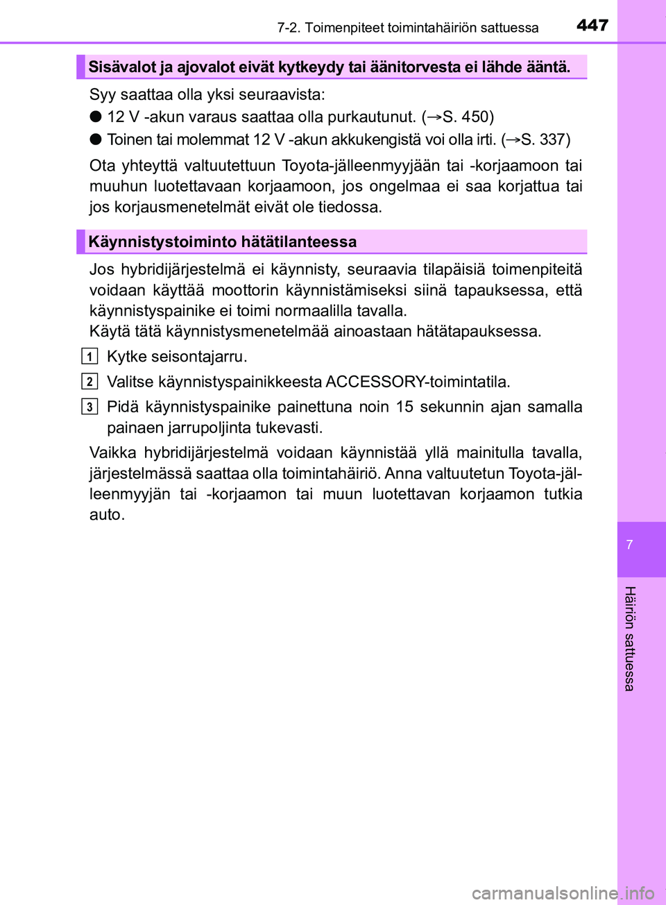 TOYOTA PRIUS PLUS 2019  Omistajan Käsikirja (in Finnish) 4477-2. Toimenpiteet toimintahäiriön sattuessa
PRIUS +_OM47D30FI
7
Häiriön sattuessa
Syy saattaa olla yksi seuraavista:
l12 V -akun varaus saattaa olla purkautunut. ( S. 450)
l Toinen tai molem