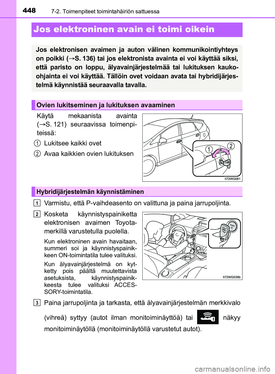 TOYOTA PRIUS PLUS 2019  Omistajan Käsikirja (in Finnish) 4487-2. Toimenpiteet toimintahäiriön sattuessa
PRIUS +_OM47D30FI
Jos elektroninen avain ei toimi oikein
Käytä mekaanista avainta
( S. 121) seuraavissa toimenpi-
teissä:
Lukitsee kaikki ovet
Av