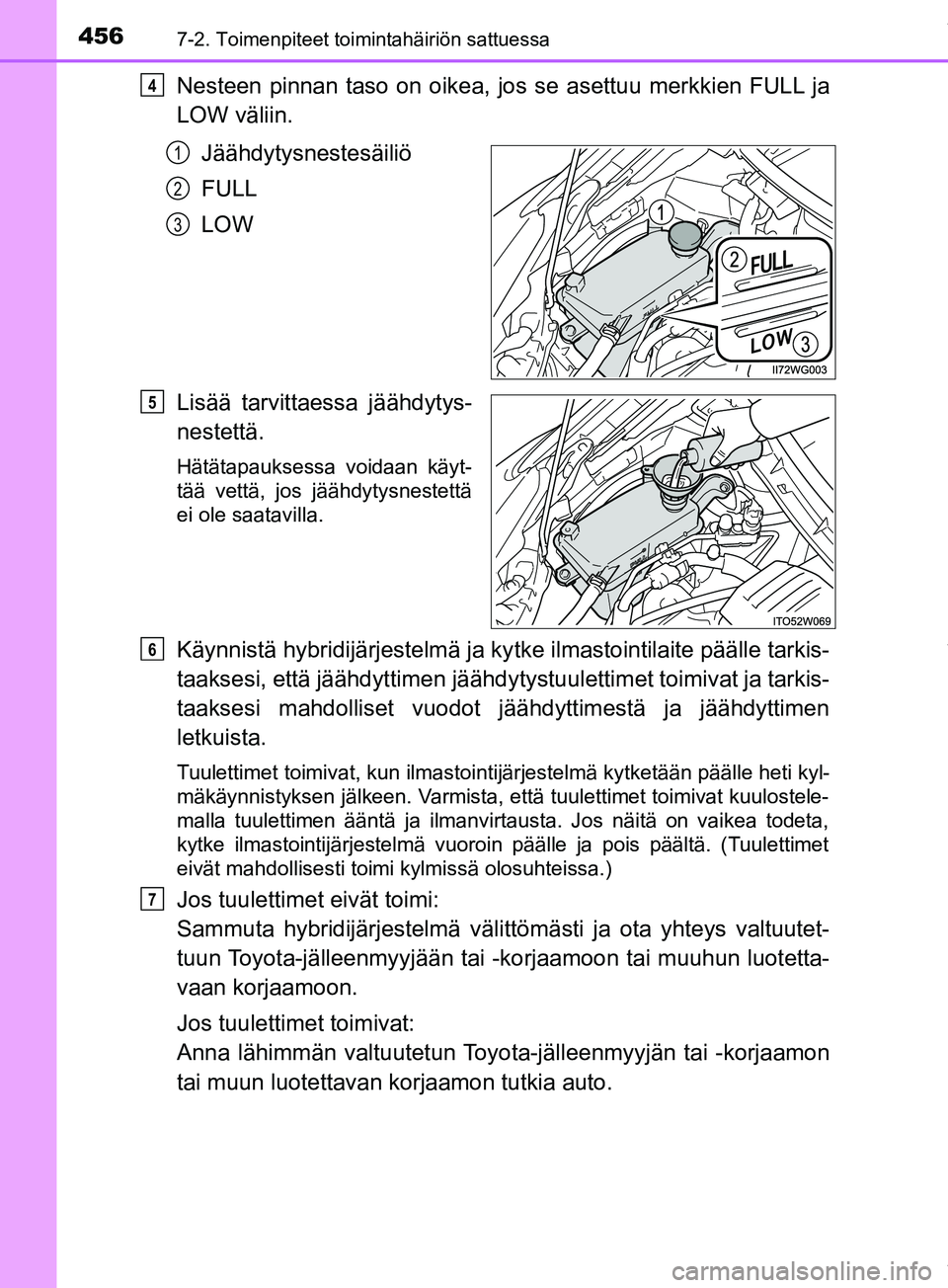 TOYOTA PRIUS PLUS 2019  Omistajan Käsikirja (in Finnish) 4567-2. Toimenpiteet toimintahäiriön sattuessa
PRIUS +_OM47D30FI
Nesteen pinnan taso on oikea, jos se asettuu merkkien FULL ja
LOW väliin.Jäähdytysnestesäiliö
FULL
LOW
Lisää tarvittaessa jä