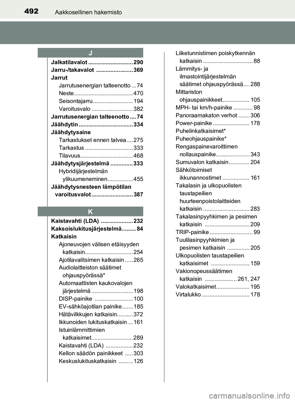 TOYOTA PRIUS PLUS 2019  Omistajan Käsikirja (in Finnish) 492Aakkosellinen hakemisto
PRIUS +_OM47D30FI
Jalkatilavalot ............................ 290
Jarru-/takavalot ....................... 369
JarrutJarrutusenergian talteenotto ... 74
Neste...............