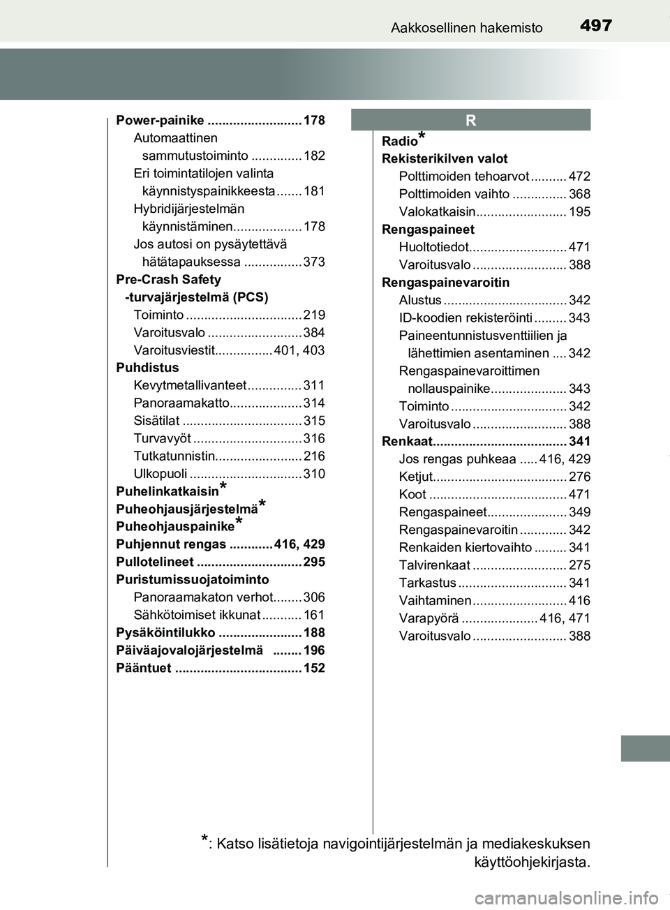 TOYOTA PRIUS PLUS 2019  Omistajan Käsikirja (in Finnish) 497Aakkosellinen hakemisto
PRIUS +_OM47D30FI
Power-painike .......................... 178Automaattinen 
sammutustoiminto .............. 182
Eri toimintatilojen valinta  käynnistyspainikkeesta .......