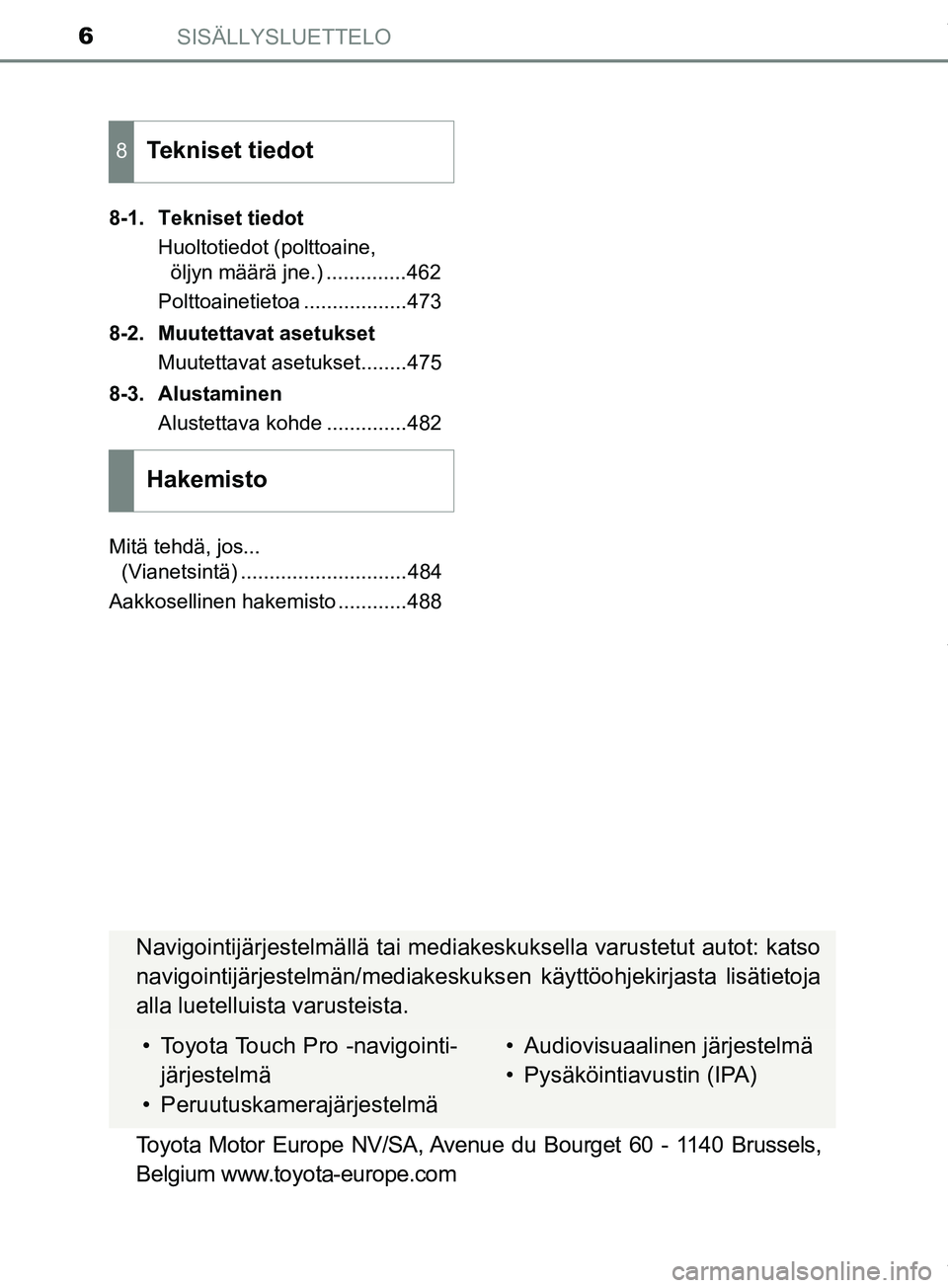TOYOTA PRIUS PLUS 2019 Omistajan Käsikirja (in Finnish) SISÄLLYSLUETTELO6
PRIUS +_OM47D30FI8-1. Tekniset tiedot
Huoltotiedot (polttoaine, öljyn määrä jne.) ..............462
Polttoainetietoa ..................473
8-2. Muutettavat asetukset Muutettavat TOYOTA PRIUS PLUS 2019 Omistajan Käsikirja (in Finnish) SISÄLLYSLUETTELO6
PRIUS +_OM47D30FI8-1. Tekniset tiedot
Huoltotiedot (polttoaine, öljyn määrä jne.) ..............462
Polttoainetietoa ..................473
8-2. Muutettavat asetukset Muutettavat