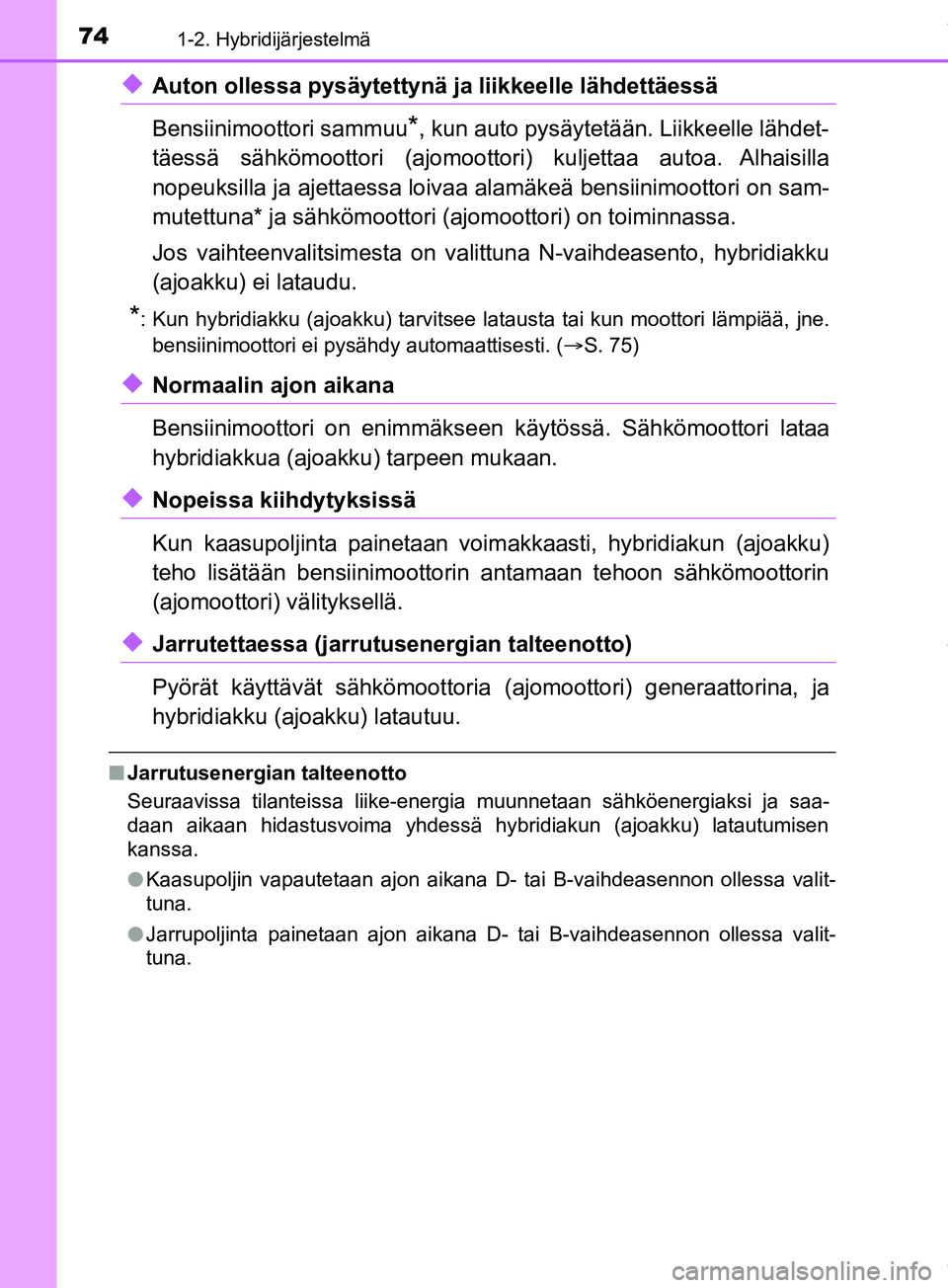 TOYOTA PRIUS PLUS 2019  Omistajan Käsikirja (in Finnish) 741-2. Hybridijärjestelmä
PRIUS +_OM47D30FI
uAuton ollessa pysäytettynä ja liikkeelle lähdettäessä
Bensiinimoottori sammuu
*, kun auto pysäytetään. Liikkeelle lähdet-
täessä sähkömootto