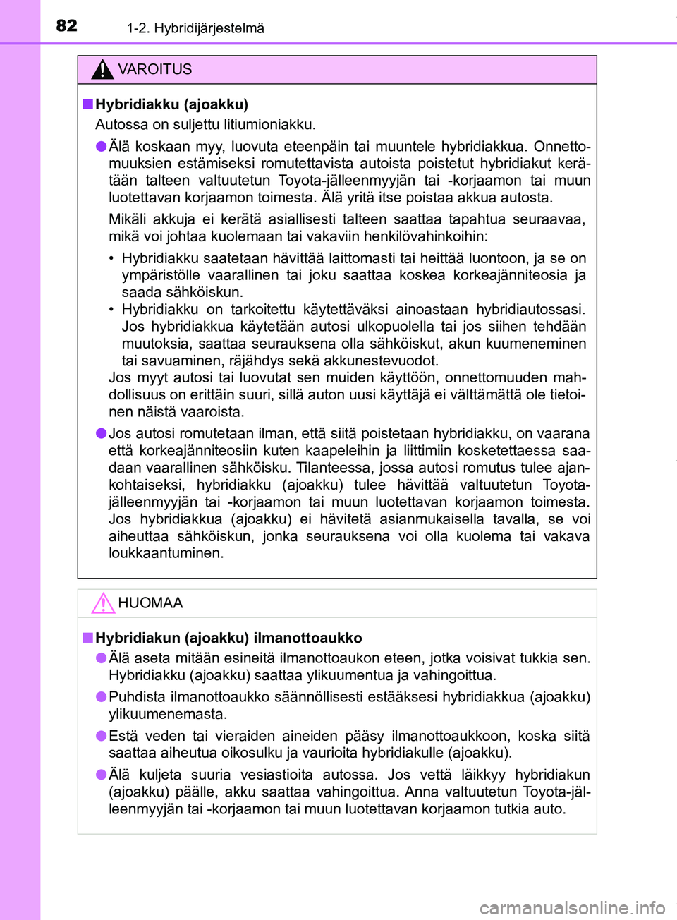 TOYOTA PRIUS PLUS 2019  Omistajan Käsikirja (in Finnish) 821-2. Hybridijärjestelmä
PRIUS +_OM47D30FI
VAROITUS
n Hybridiakku (ajoakku)
Autossa on suljettu litiumioniakku.
l Älä koskaan myy, luovuta eteenpäin tai muuntele hybridiakkua. Onnetto-
muuksien 