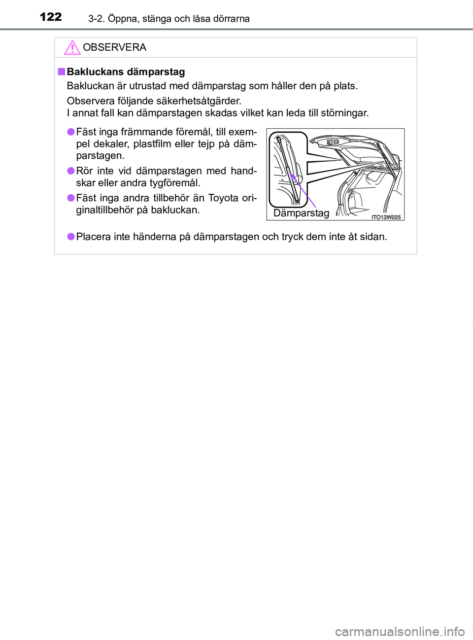 TOYOTA PRIUS PLUS 2019 Bruksanvisningar (in Swedish) 1223-2. Öppna, stänga och låsa dörrarna
PRIUS +_OM47D30SE
OBSERVERA
nBakluckans dämparstag
Bakluckan är utrustad med dämparstag som håller den på plats.
Observera följande säkerhetsåtgärd TOYOTA PRIUS PLUS 2019 Bruksanvisningar (in Swedish) 1223-2. Öppna, stänga och låsa dörrarna
PRIUS +_OM47D30SE
OBSERVERA
nBakluckans dämparstag
Bakluckan är utrustad med dämparstag som håller den på plats.
Observera följande säkerhetsåtgärd