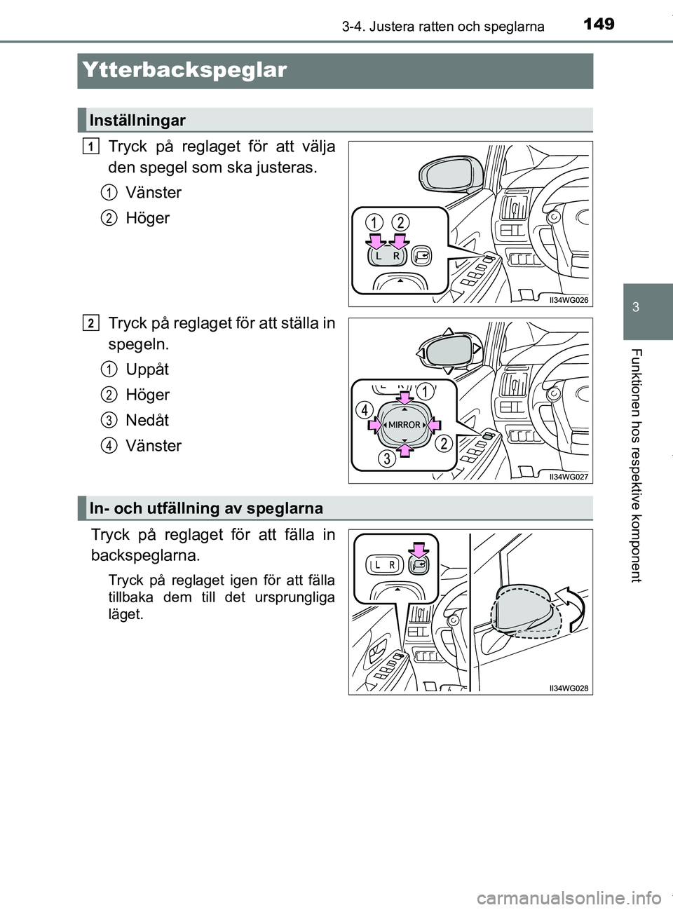 TOYOTA PRIUS PLUS 2019  Bruksanvisningar (in Swedish) 149
3
3-4. Justera ratten och speglarna
Funktionen hos respektive komponent
PRIUS +_OM47D30SE
Ytterbackspeglar
Tryck på reglaget för att välja
den spegel som ska justeras.Vänster
Höger
Tryck på 