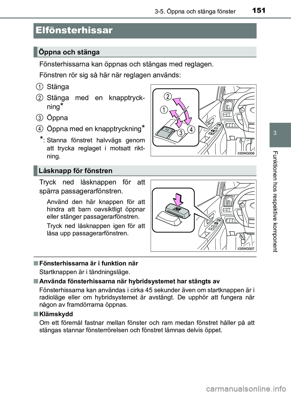 TOYOTA PRIUS PLUS 2019 Bruksanvisningar (in Swedish) 151
3
3-5. Öppna och stänga fönster
Funktionen hos respektive komponent
PRIUS +_OM47D30SE
Elfönsterhissar
Fönsterhissarna kan öppnas och stängas med reglagen.
Fönstren rör sig så här när r TOYOTA PRIUS PLUS 2019 Bruksanvisningar (in Swedish) 151
3
3-5. Öppna och stänga fönster
Funktionen hos respektive komponent
PRIUS +_OM47D30SE
Elfönsterhissar
Fönsterhissarna kan öppnas och stängas med reglagen.
Fönstren rör sig så här när r