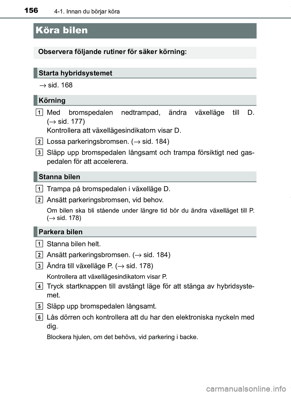 TOYOTA PRIUS PLUS 2019 Bruksanvisningar (in Swedish) 1564-1. Innan du börjar köra
PRIUS +_OM47D30SE
Köra bilen
→ sid. 168
Med bromspedalen nedtrampad, ändra växelläge till D.
( → sid. 177)
Kontrollera att växellä gesindikatorn visar D.
Los TOYOTA PRIUS PLUS 2019 Bruksanvisningar (in Swedish) 1564-1. Innan du börjar köra
PRIUS +_OM47D30SE
Köra bilen
→ sid. 168
Med bromspedalen nedtrampad, ändra växelläge till D.
( → sid. 177)
Kontrollera att växellä gesindikatorn visar D.
Los