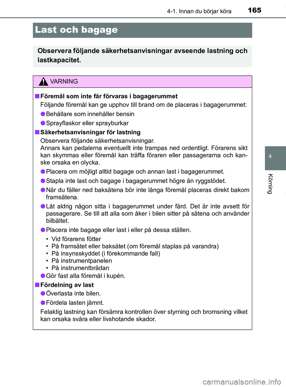 TOYOTA PRIUS PLUS 2019 Bruksanvisningar (in Swedish) 165
4
4-1. Innan du börjar köra
Körning
PRIUS +_OM47D30SE
Last och bagage
Observera följande säkerhetsanvisningar avseende lastning och
lastkapacitet.
VA R N I N G
nFöremål som inte får förva TOYOTA PRIUS PLUS 2019 Bruksanvisningar (in Swedish) 165
4
4-1. Innan du börjar köra
Körning
PRIUS +_OM47D30SE
Last och bagage
Observera följande säkerhetsanvisningar avseende lastning och
lastkapacitet.
VA R N I N G
nFöremål som inte får förva
