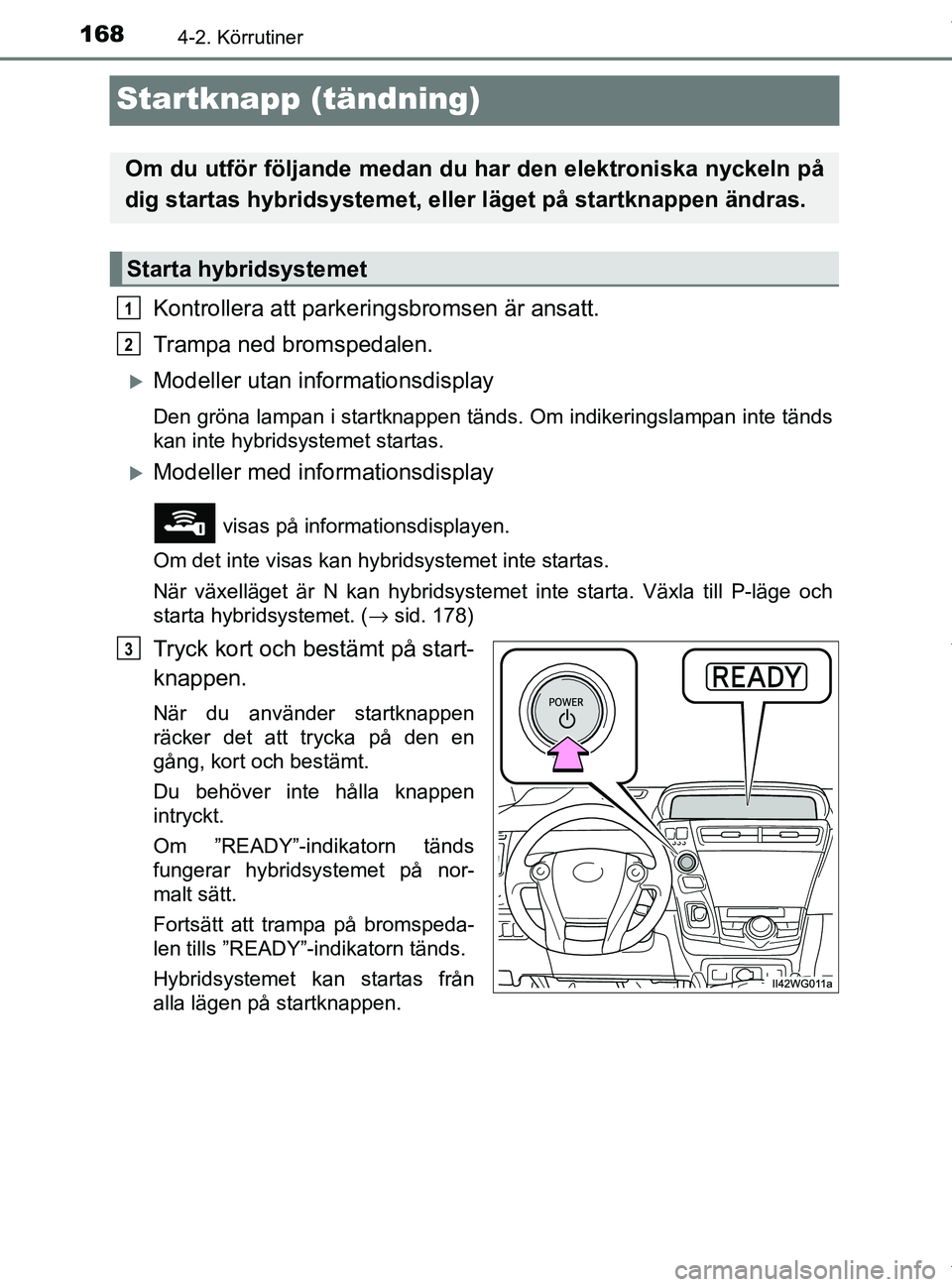 TOYOTA PRIUS PLUS 2019 Bruksanvisningar (in Swedish) 1684-2. Körrutiner
PRIUS +_OM47D30SE
Startknapp (tändning)
Kontrollera att parkeringsbromsen är ansatt.
Trampa ned bromspedalen.
Modeller utan informationsdisplay
Den gröna lampan i startknappe TOYOTA PRIUS PLUS 2019 Bruksanvisningar (in Swedish) 1684-2. Körrutiner
PRIUS +_OM47D30SE
Startknapp (tändning)
Kontrollera att parkeringsbromsen är ansatt.
Trampa ned bromspedalen.
Modeller utan informationsdisplay
Den gröna lampan i startknappe