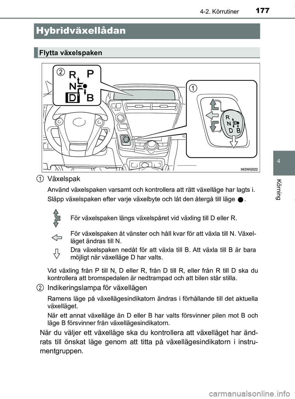 TOYOTA PRIUS PLUS 2019 Bruksanvisningar (in Swedish) 177
4
4-2. Körrutiner
Körning
PRIUS +_OM47D30SE
Hybridväxellådan
Växelspak
Använd växelspaken varsamt och kontrollera att rätt växelläge har lagts i.
Släpp växelspaken efter varje växelby TOYOTA PRIUS PLUS 2019 Bruksanvisningar (in Swedish) 177
4
4-2. Körrutiner
Körning
PRIUS +_OM47D30SE
Hybridväxellådan
Växelspak
Använd växelspaken varsamt och kontrollera att rätt växelläge har lagts i.
Släpp växelspaken efter varje växelby