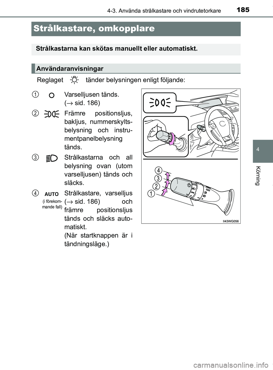 TOYOTA PRIUS PLUS 2019 Bruksanvisningar (in Swedish) 185
4
4-3. Använda strålkastare och vindrutetorkare
Körning
PRIUS +_OM47D30SE
Strålkastare, omkopplare
Reglaget tänder belysningen enligt följande:
Strålkastarna kan skötas manuellt eller au TOYOTA PRIUS PLUS 2019 Bruksanvisningar (in Swedish) 185
4
4-3. Använda strålkastare och vindrutetorkare
Körning
PRIUS +_OM47D30SE
Strålkastare, omkopplare
Reglaget tänder belysningen enligt följande:
Strålkastarna kan skötas manuellt eller au