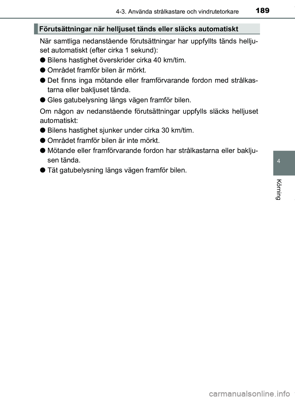 TOYOTA PRIUS PLUS 2019 Bruksanvisningar (in Swedish) 1894-3. Använda strålkastare och vindrutetorkare
4
Körning
PRIUS +_OM47D30SE
När samtliga nedanstående förutsättningar har uppfyllts tänds hellju-
set automatiskt (efter cirka 1 sekund):
l Bil TOYOTA PRIUS PLUS 2019 Bruksanvisningar (in Swedish) 1894-3. Använda strålkastare och vindrutetorkare
4
Körning
PRIUS +_OM47D30SE
När samtliga nedanstående förutsättningar har uppfyllts tänds hellju-
set automatiskt (efter cirka 1 sekund):
l Bil