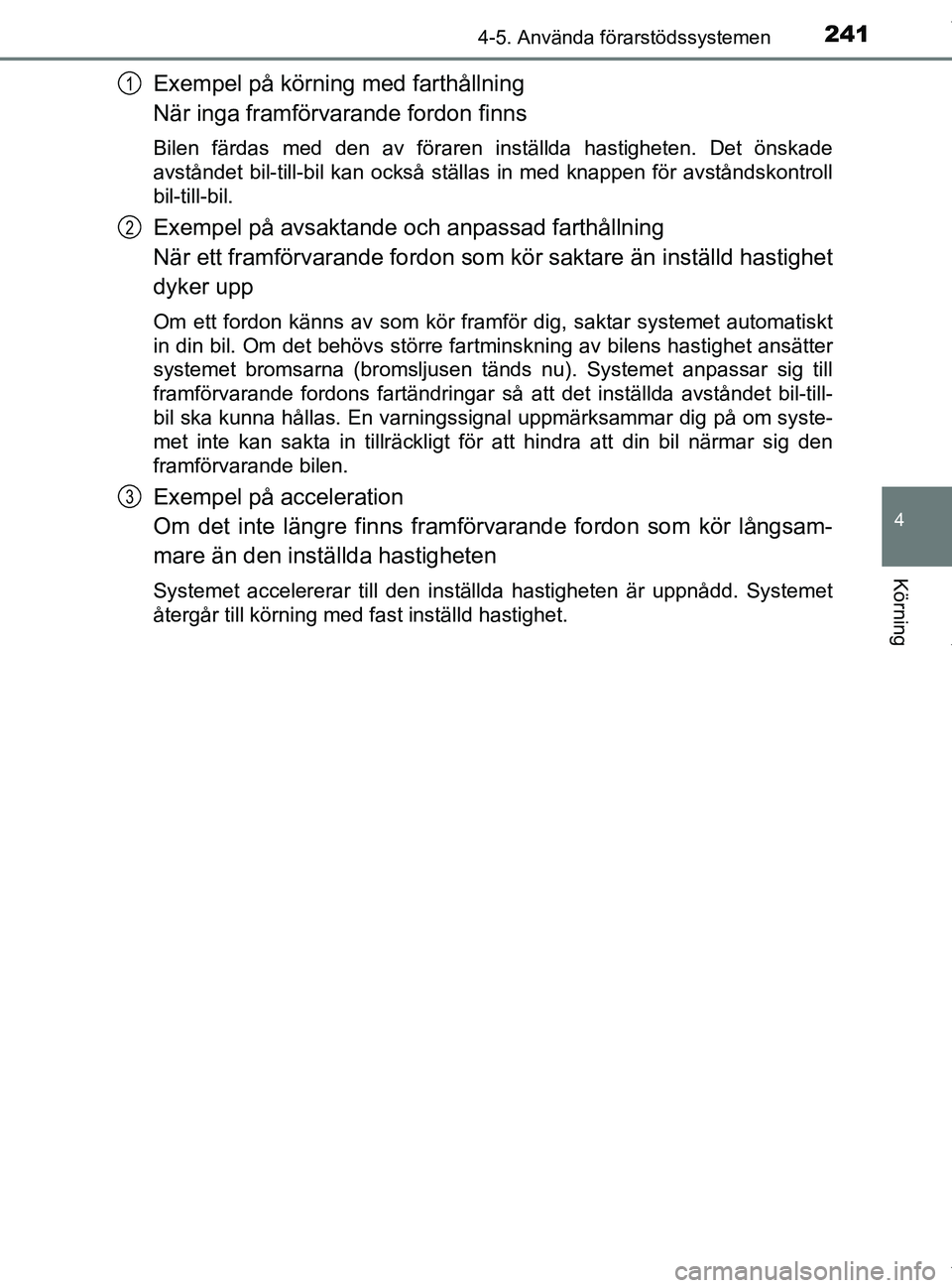 TOYOTA PRIUS PLUS 2019 Bruksanvisningar (in Swedish) 2414-5. Använda förarstödssystemen
4
Körning
PRIUS +_OM47D30SE
Exempel på körning med farthållning
När inga framförvarande fordon finns
Bilen färdas med den av föraren inställda hastighete TOYOTA PRIUS PLUS 2019 Bruksanvisningar (in Swedish) 2414-5. Använda förarstödssystemen
4
Körning
PRIUS +_OM47D30SE
Exempel på körning med farthållning
När inga framförvarande fordon finns
Bilen färdas med den av föraren inställda hastighete