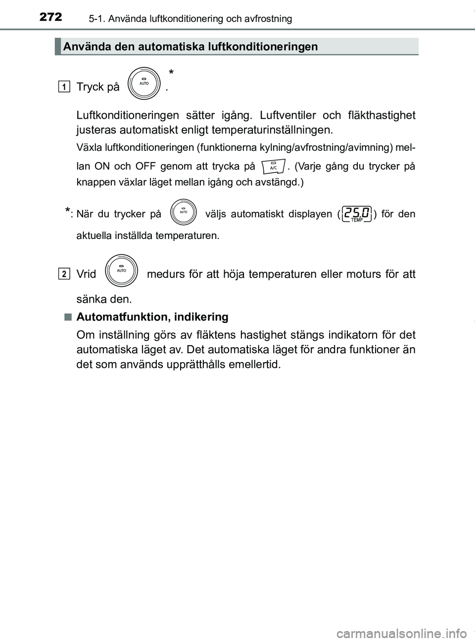 TOYOTA PRIUS PLUS 2019 Bruksanvisningar (in Swedish) 2725-1. Använda luftkonditionering och avfrostning
PRIUS +_OM47D30SE
Tryck på .
*
Luftkonditioneringen sätter igång. Luftventiler och fläkthastighet
justeras automatiskt enligt temperaturinstäl TOYOTA PRIUS PLUS 2019 Bruksanvisningar (in Swedish) 2725-1. Använda luftkonditionering och avfrostning
PRIUS +_OM47D30SE
Tryck på .
*
Luftkonditioneringen sätter igång. Luftventiler och fläkthastighet
justeras automatiskt enligt temperaturinstäl