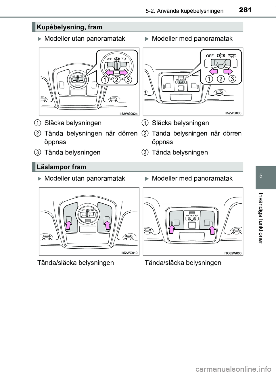 TOYOTA PRIUS PLUS 2019  Bruksanvisningar (in Swedish) 2815-2. Använda kupébelysningen
PRIUS +_OM47D30SE
5
Invändiga funktioner
Kupébelysning, fram
Modeller utan panoramatakModeller med panoramatak
Släcka belysningen
Tända belysningen när dö