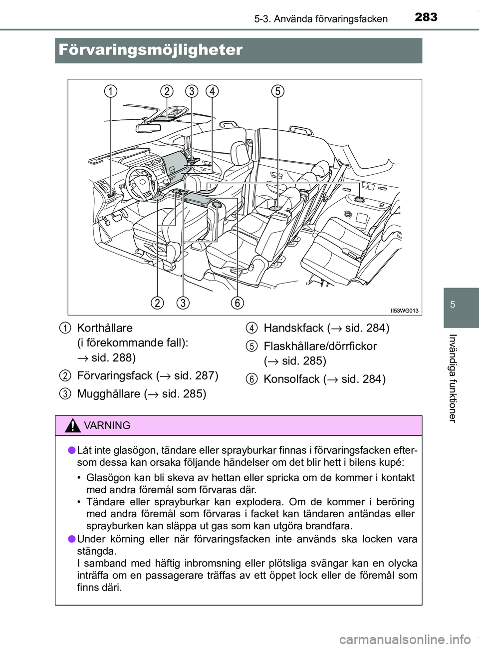 TOYOTA PRIUS PLUS 2019 Bruksanvisningar (in Swedish) 2835-3. Använda förvaringsfacken
PRIUS +_OM47D30SE
5
Invändiga funktioner
Förvaringsmöjligheter
Korthållare
(i förekommande fall):
→ sid. 288)
Förvaringsfack ( → sid. 287)
Mugghållare ( TOYOTA PRIUS PLUS 2019 Bruksanvisningar (in Swedish) 2835-3. Använda förvaringsfacken
PRIUS +_OM47D30SE
5
Invändiga funktioner
Förvaringsmöjligheter
Korthållare
(i förekommande fall):
→ sid. 288)
Förvaringsfack ( → sid. 287)
Mugghållare (