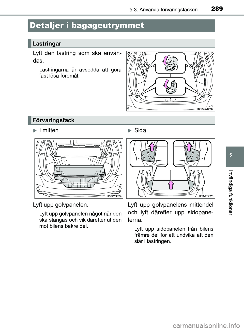 TOYOTA PRIUS PLUS 2019  Bruksanvisningar (in Swedish) 2895-3. Använda förvaringsfacken
PRIUS +_OM47D30SE
5
Invändiga funktioner
Detaljer i bagageutrymmet
Lyft den lastring som ska använ-
das.
Lastringarna är avsedda att göra
fast lösa föremål.
L