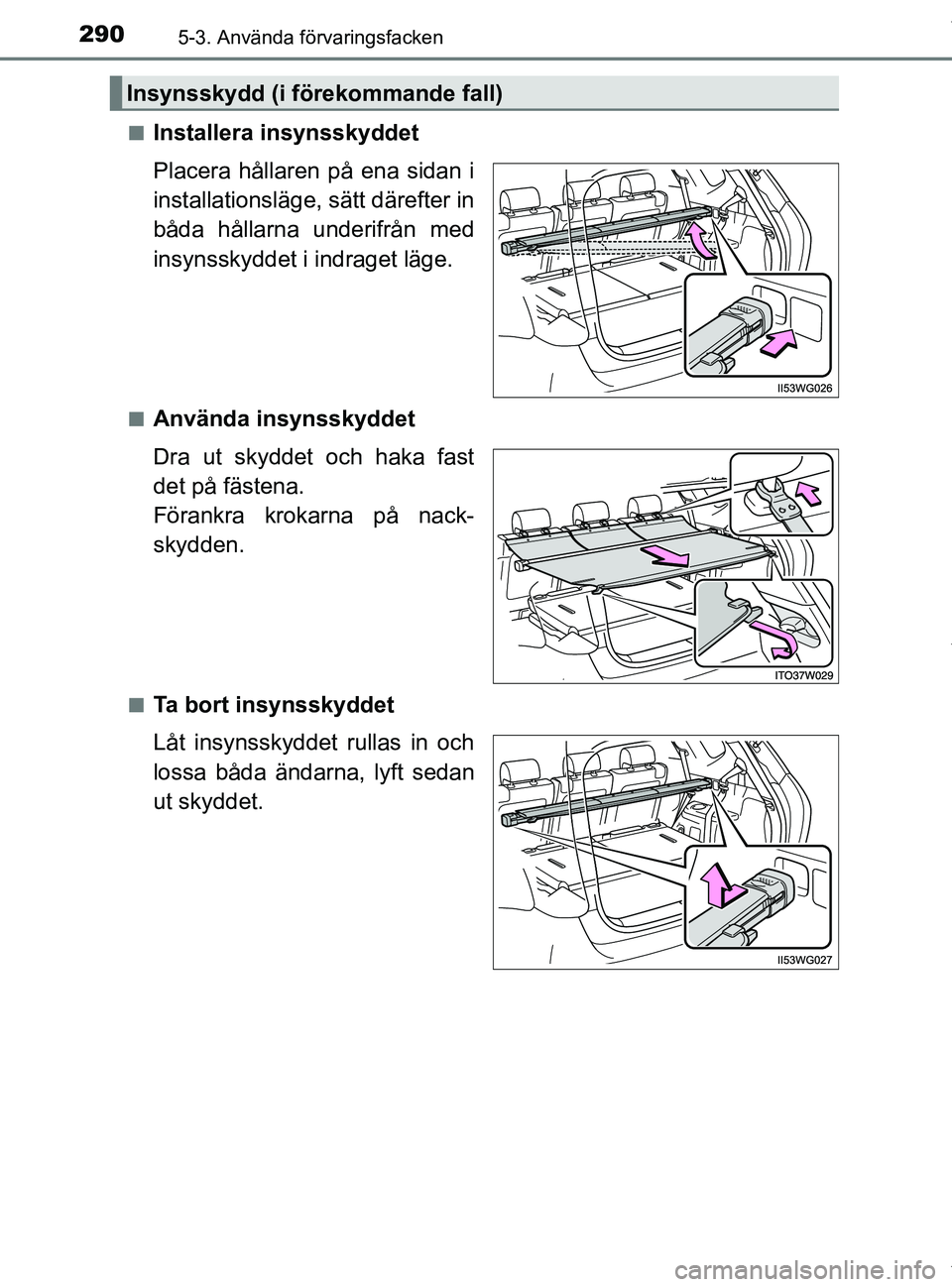 TOYOTA PRIUS PLUS 2019  Bruksanvisningar (in Swedish) 2905-3. Använda förvaringsfacken
PRIUS +_OM47D30SEn
Installera insynsskyddet
Placera hållaren på ena sidan i
installationsläge, sätt därefter in
båda hållarna underifrån med
insynsskyddet i 