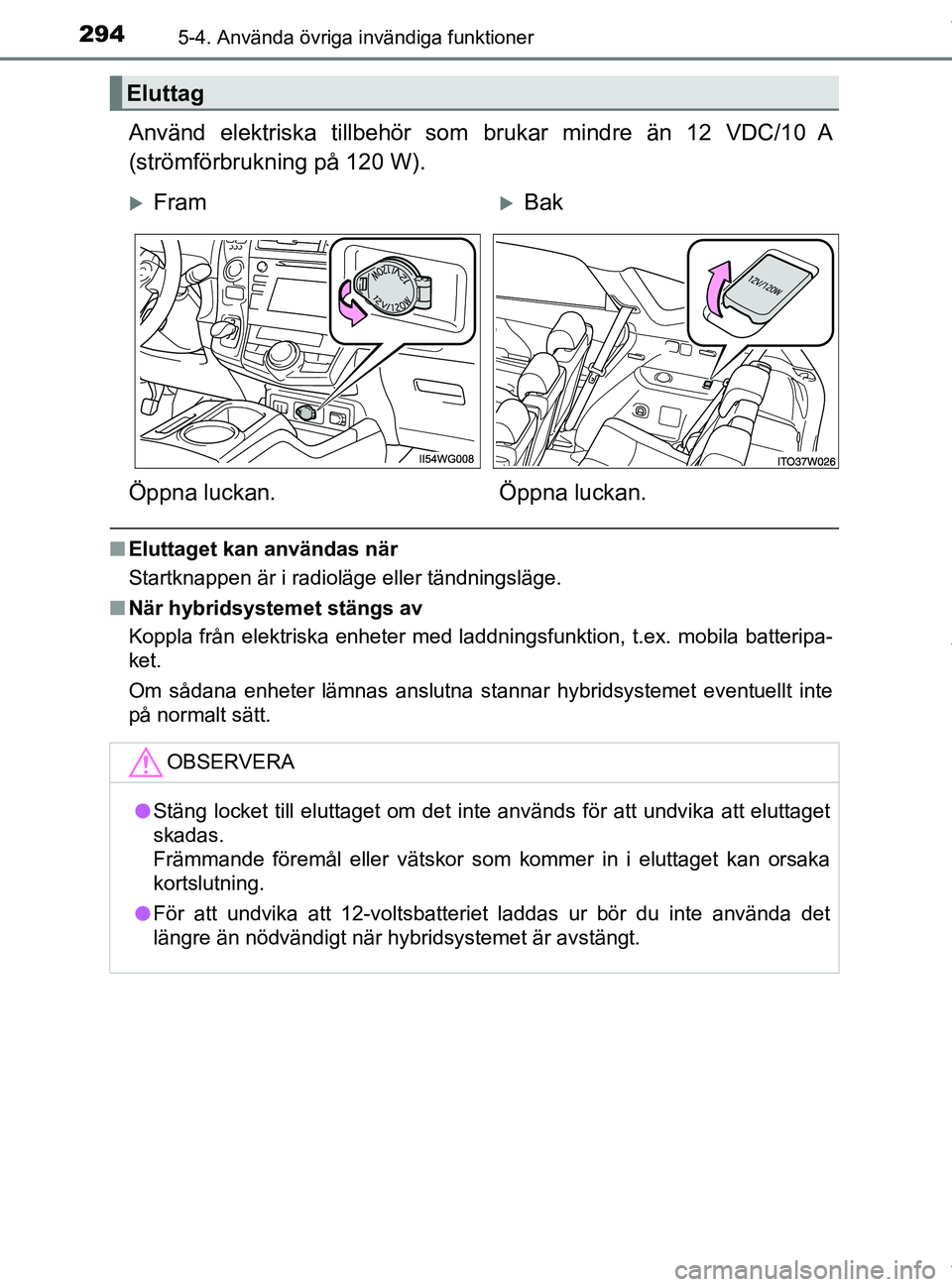 TOYOTA PRIUS PLUS 2019 Bruksanvisningar (in Swedish) 294
PRIUS +_OM47D30SE
5-4. Använda övriga invändiga funktioner
Använd elektriska tillbehör som brukar mindre än 12 VDC/10 A
(strömförbrukning på 120 W).
n Eluttaget kan användas när
Startkn TOYOTA PRIUS PLUS 2019 Bruksanvisningar (in Swedish) 294
PRIUS +_OM47D30SE
5-4. Använda övriga invändiga funktioner
Använd elektriska tillbehör som brukar mindre än 12 VDC/10 A
(strömförbrukning på 120 W).
n Eluttaget kan användas när
Startkn