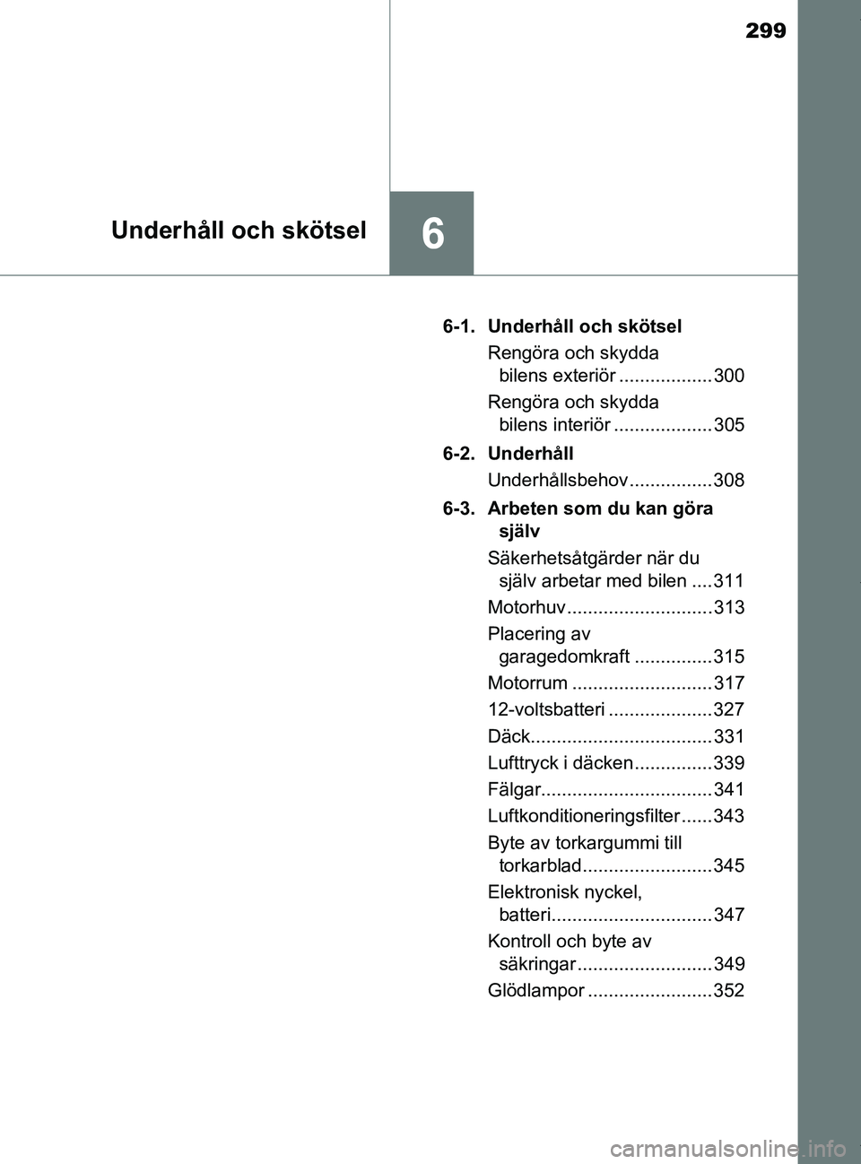 TOYOTA PRIUS PLUS 2019 Bruksanvisningar (in Swedish) 299
6Underhåll och skötsel
PRIUS +_OM47D30SE6-1. Underhåll och skötsel
Rengöra och skydda bilens exteriör .................. 300
Rengöra och skydda bilens interiör ................... 305
6-2 TOYOTA PRIUS PLUS 2019 Bruksanvisningar (in Swedish) 299
6Underhåll och skötsel
PRIUS +_OM47D30SE6-1. Underhåll och skötsel
Rengöra och skydda bilens exteriör .................. 300
Rengöra och skydda bilens interiör ................... 305
6-2
