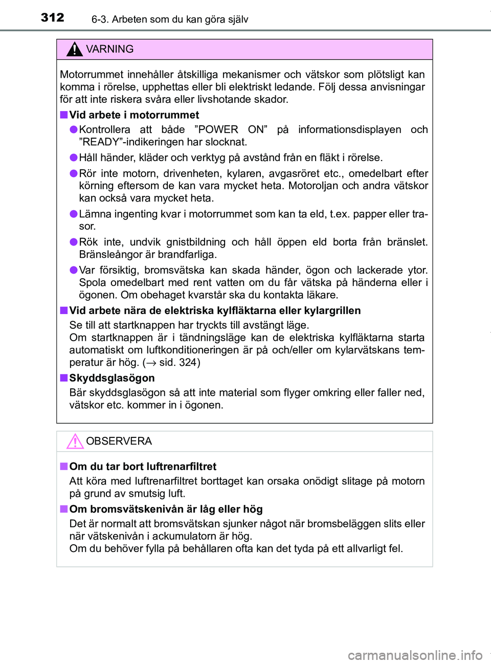 TOYOTA PRIUS PLUS 2019 Bruksanvisningar (in Swedish) 3126-3. Arbeten som du kan göra själv
PRIUS +_OM47D30SE
VA R N I N G
Motorrummet innehåller åtskilliga mekanismer och vätskor som plötsligt kan
komma i rörelse, upphettas eller bli elektriskt l TOYOTA PRIUS PLUS 2019 Bruksanvisningar (in Swedish) 3126-3. Arbeten som du kan göra själv
PRIUS +_OM47D30SE
VA R N I N G
Motorrummet innehåller åtskilliga mekanismer och vätskor som plötsligt kan
komma i rörelse, upphettas eller bli elektriskt l