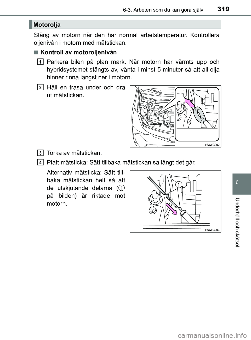 TOYOTA PRIUS PLUS 2019 Bruksanvisningar (in Swedish) 3196-3. Arbeten som du kan göra själv
PRIUS +_OM47D30SE
6
Underhåll och skötsel
Stäng av motorn när den har normal arbetstemperatur. Kontrollera
oljenivån i motorn med mätstickan.
nKontroll av TOYOTA PRIUS PLUS 2019 Bruksanvisningar (in Swedish) 3196-3. Arbeten som du kan göra själv
PRIUS +_OM47D30SE
6
Underhåll och skötsel
Stäng av motorn när den har normal arbetstemperatur. Kontrollera
oljenivån i motorn med mätstickan.
nKontroll av