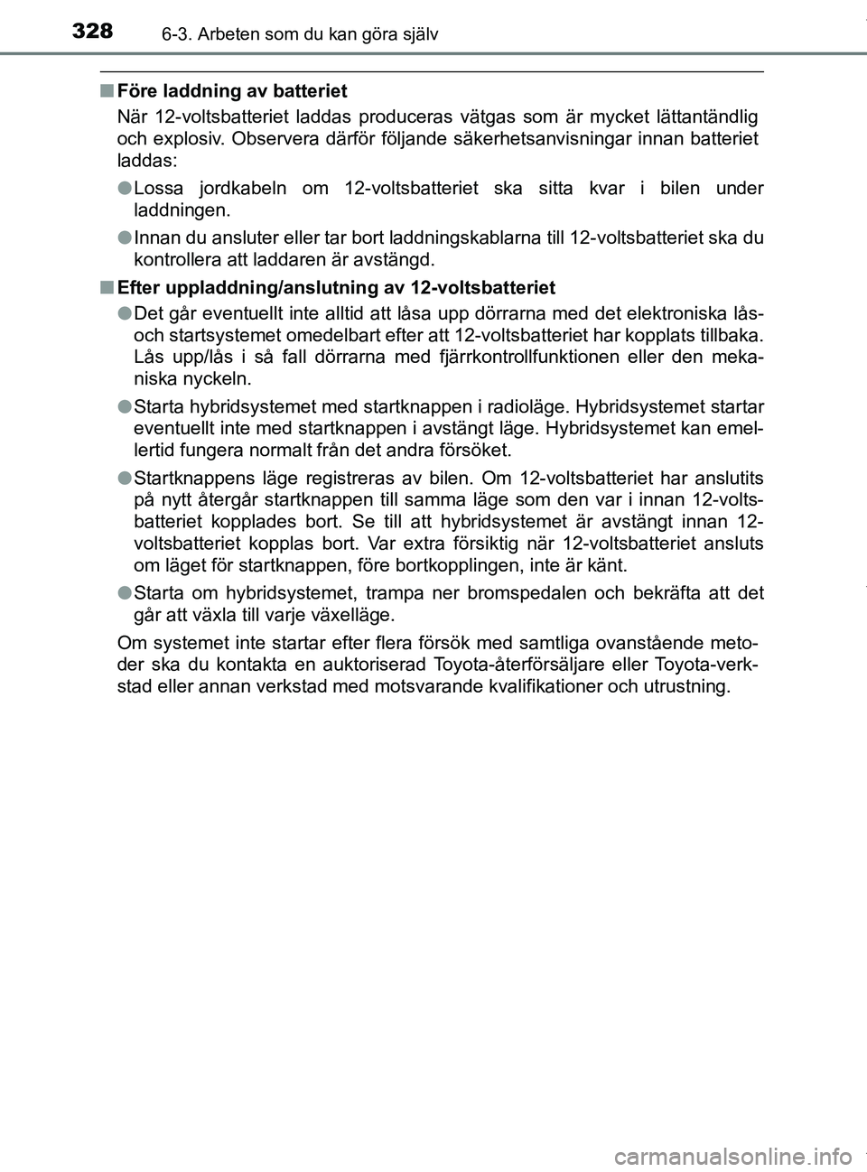 TOYOTA PRIUS PLUS 2019 Bruksanvisningar (in Swedish) 3286-3. Arbeten som du kan göra själv
PRIUS +_OM47D30SE
nFöre laddning av batteriet
När 12-voltsbatteriet laddas produceras vätgas som är mycket lättantändlig
och explosiv. Observera därför TOYOTA PRIUS PLUS 2019 Bruksanvisningar (in Swedish) 3286-3. Arbeten som du kan göra själv
PRIUS +_OM47D30SE
nFöre laddning av batteriet
När 12-voltsbatteriet laddas produceras vätgas som är mycket lättantändlig
och explosiv. Observera därför