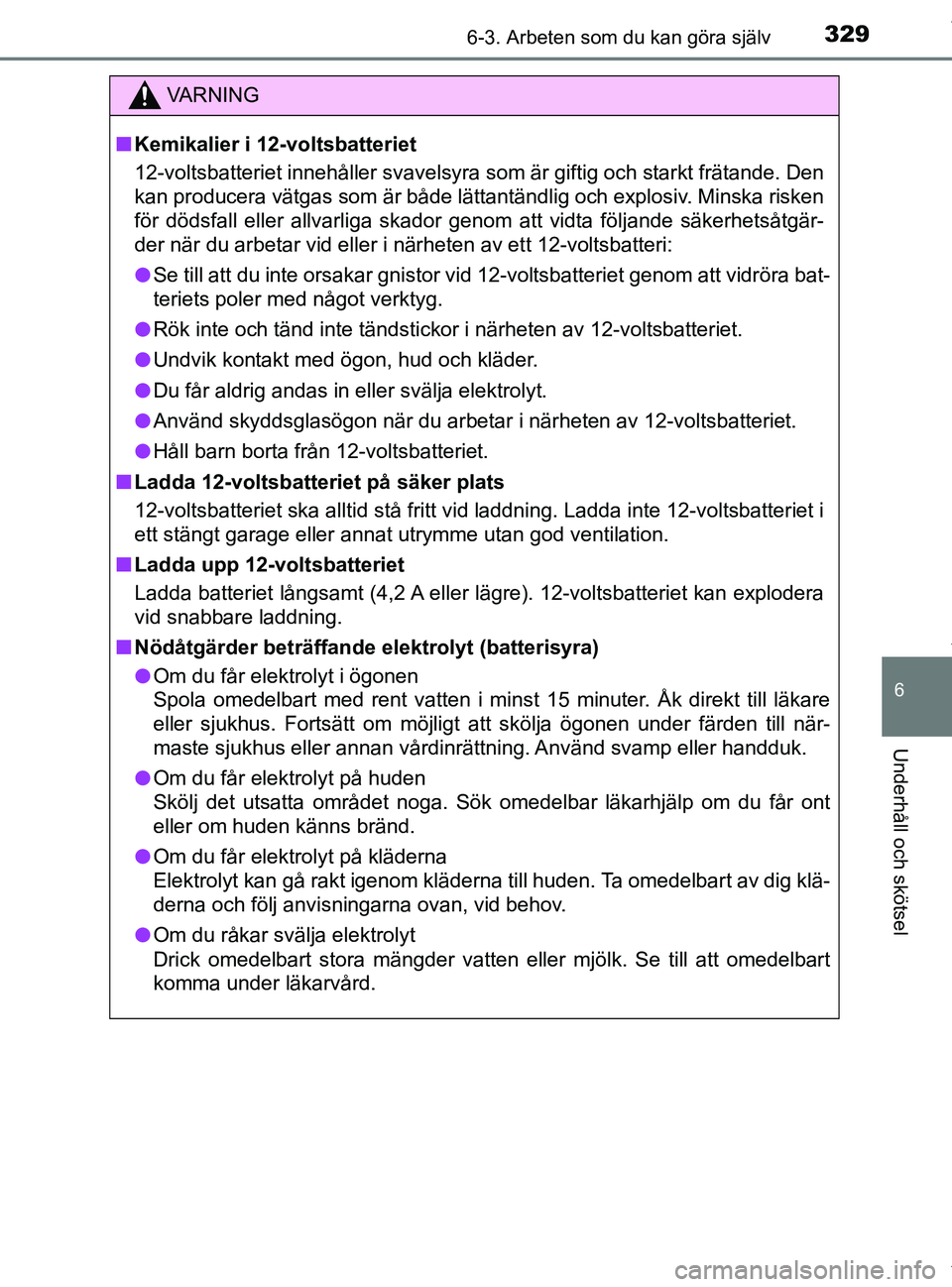 TOYOTA PRIUS PLUS 2019 Bruksanvisningar (in Swedish) 3296-3. Arbeten som du kan göra själv
PRIUS +_OM47D30SE
6
Underhåll och skötsel
VA R N I N G
nKemikalier i 12-voltsbatteriet
12-voltsbatteriet innehåller svavelsyra som är giftig och starkt frä TOYOTA PRIUS PLUS 2019 Bruksanvisningar (in Swedish) 3296-3. Arbeten som du kan göra själv
PRIUS +_OM47D30SE
6
Underhåll och skötsel
VA R N I N G
nKemikalier i 12-voltsbatteriet
12-voltsbatteriet innehåller svavelsyra som är giftig och starkt frä