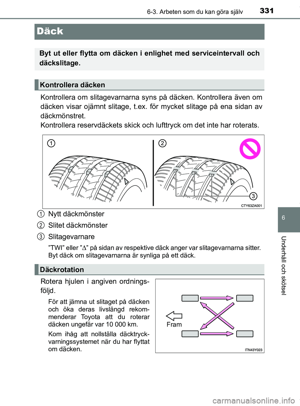 TOYOTA PRIUS PLUS 2019 Bruksanvisningar (in Swedish) 3316-3. Arbeten som du kan göra själv
PRIUS +_OM47D30SE
6
Underhåll och skötsel
Däck
Kontrollera om slitagevarnarna syns på däcken. Kontrollera även om
däcken visar ojämnt slitage, t.ex. fö TOYOTA PRIUS PLUS 2019 Bruksanvisningar (in Swedish) 3316-3. Arbeten som du kan göra själv
PRIUS +_OM47D30SE
6
Underhåll och skötsel
Däck
Kontrollera om slitagevarnarna syns på däcken. Kontrollera även om
däcken visar ojämnt slitage, t.ex. fö