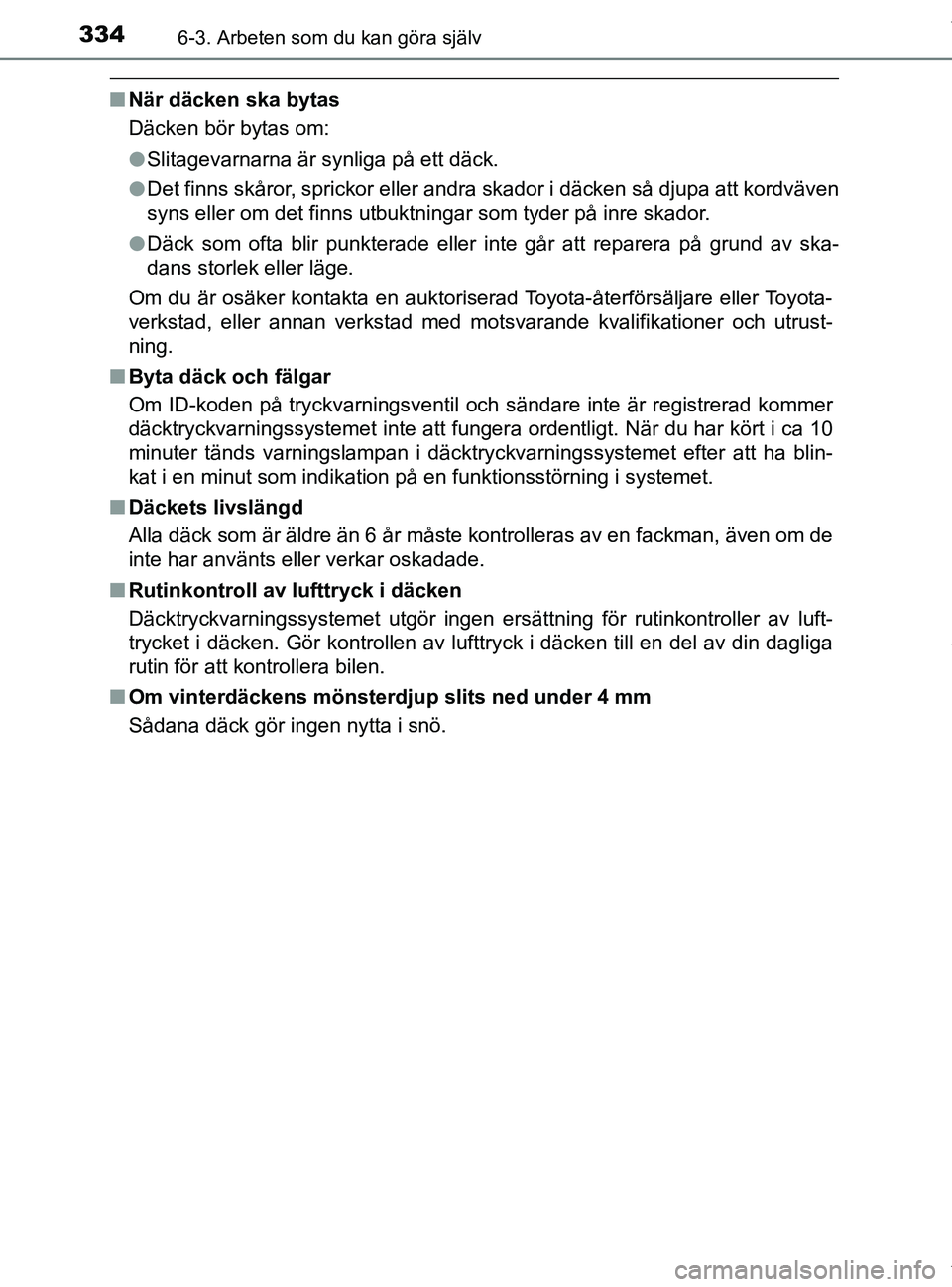 TOYOTA PRIUS PLUS 2019 Bruksanvisningar (in Swedish) 3346-3. Arbeten som du kan göra själv
PRIUS +_OM47D30SE
nNär däcken ska bytas
Däcken bör bytas om:
lSlitagevarnarna är synliga på ett däck.
l Det finns skåror, sprickor eller andra skador i TOYOTA PRIUS PLUS 2019 Bruksanvisningar (in Swedish) 3346-3. Arbeten som du kan göra själv
PRIUS +_OM47D30SE
nNär däcken ska bytas
Däcken bör bytas om:
lSlitagevarnarna är synliga på ett däck.
l Det finns skåror, sprickor eller andra skador i