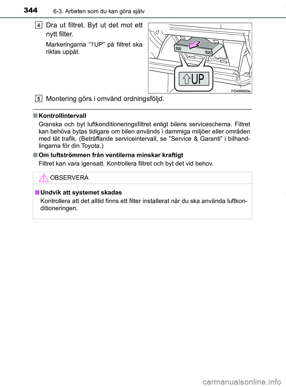 TOYOTA PRIUS PLUS 2019 Bruksanvisningar (in Swedish) 3446-3. Arbeten som du kan göra själv
PRIUS +_OM47D30SE
Dra ut filtret. Byt ut det mot ett
nytt filter.
Markeringarna ”UP” på filtret ska
riktas uppåt.
Montering görs i omvänd ordningsfö TOYOTA PRIUS PLUS 2019 Bruksanvisningar (in Swedish) 3446-3. Arbeten som du kan göra själv
PRIUS +_OM47D30SE
Dra ut filtret. Byt ut det mot ett
nytt filter.
Markeringarna ”UP” på filtret ska
riktas uppåt.
Montering görs i omvänd ordningsfö