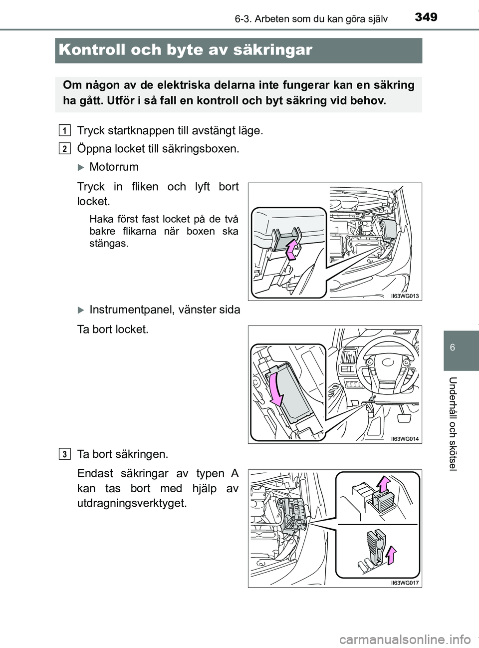 TOYOTA PRIUS PLUS 2019 Bruksanvisningar (in Swedish) 3496-3. Arbeten som du kan göra själv
PRIUS +_OM47D30SE
6
Underhåll och skötsel
Kontroll och byte av säkringar
Tryck startknappen till avstängt läge.
Öppna locket till säkringsboxen.
Motor TOYOTA PRIUS PLUS 2019 Bruksanvisningar (in Swedish) 3496-3. Arbeten som du kan göra själv
PRIUS +_OM47D30SE
6
Underhåll och skötsel
Kontroll och byte av säkringar
Tryck startknappen till avstängt läge.
Öppna locket till säkringsboxen.
Motor