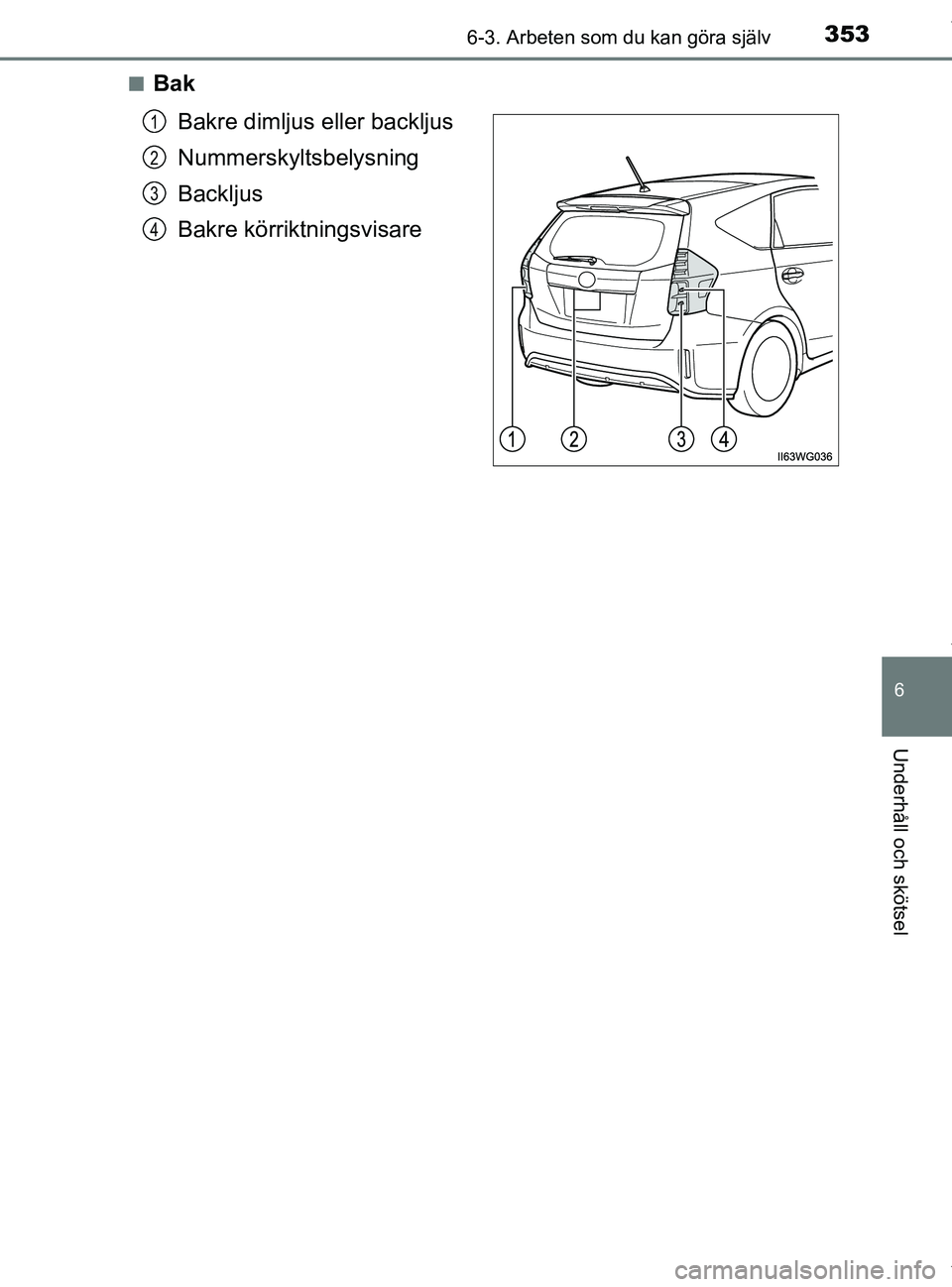 TOYOTA PRIUS PLUS 2019 Bruksanvisningar (in Swedish) 3536-3. Arbeten som du kan göra själv
PRIUS +_OM47D30SE
6
Underhåll och skötsel
nBakBakre dimljus eller backljus
Nummerskyltsbelysning
Backljus
Bakre körriktningsvisare
1
2
3
4
PRIUS +_OM47D30SE. TOYOTA PRIUS PLUS 2019 Bruksanvisningar (in Swedish) 3536-3. Arbeten som du kan göra själv
PRIUS +_OM47D30SE
6
Underhåll och skötsel
nBakBakre dimljus eller backljus
Nummerskyltsbelysning
Backljus
Bakre körriktningsvisare
1
2
3
4
PRIUS +_OM47D30SE.