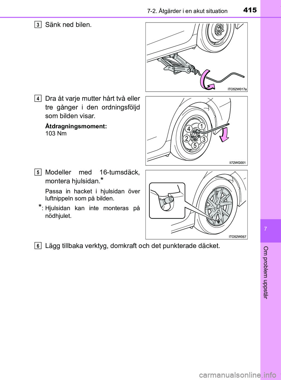 TOYOTA PRIUS PLUS 2019 Bruksanvisningar (in Swedish) 4157-2. Åtgärder i en akut situation
PRIUS +_OM47D30SE
7
Om problem uppstår
Sänk ned bilen.
Dra åt varje mutter hårt två eller
tre gånger i den ordningsföljd
som bilden visar.
Åtdragningsmom TOYOTA PRIUS PLUS 2019 Bruksanvisningar (in Swedish) 4157-2. Åtgärder i en akut situation
PRIUS +_OM47D30SE
7
Om problem uppstår
Sänk ned bilen.
Dra åt varje mutter hårt två eller
tre gånger i den ordningsföljd
som bilden visar.
Åtdragningsmom