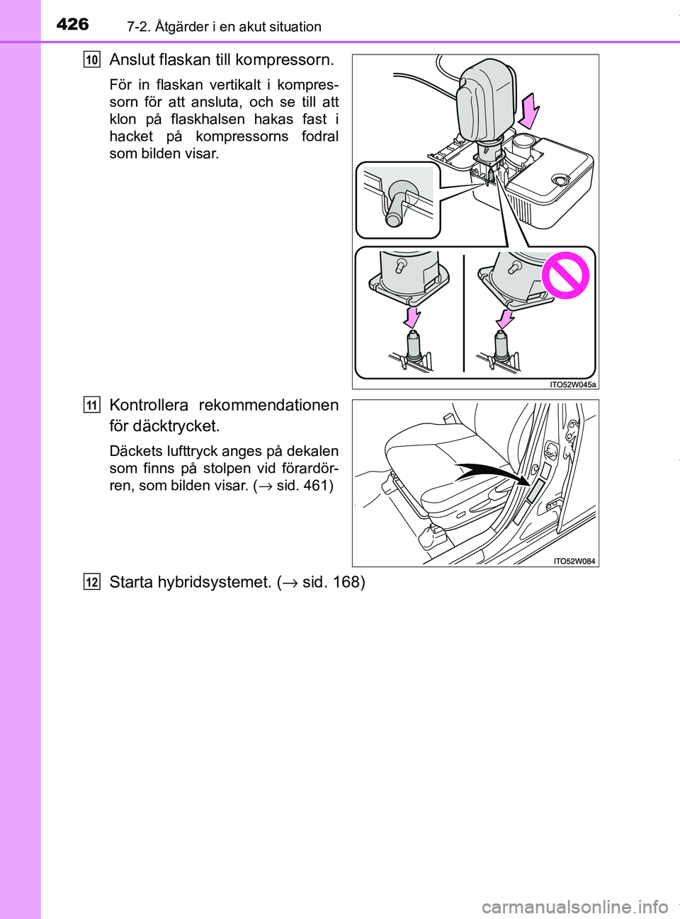 TOYOTA PRIUS PLUS 2019  Bruksanvisningar (in Swedish) 4267-2. Åtgärder i en akut situation
PRIUS +_OM47D30SE
Anslut flaskan till kompressorn.
För in flaskan vertikalt i kompres-
sorn för att ansluta, och se till att
klon på flaskhalsen hakas fast i
